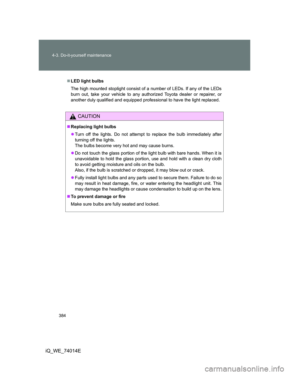 TOYOTA IQ 2012  Owners Manual 384 4-3. Do-it-yourself maintenance
iQ_WE_74014E
LED light bulbs
The high mounted stoplight consist of a number of LEDs. If any of the LEDs
burn out, take your vehicle to any authorized Toyota deal
