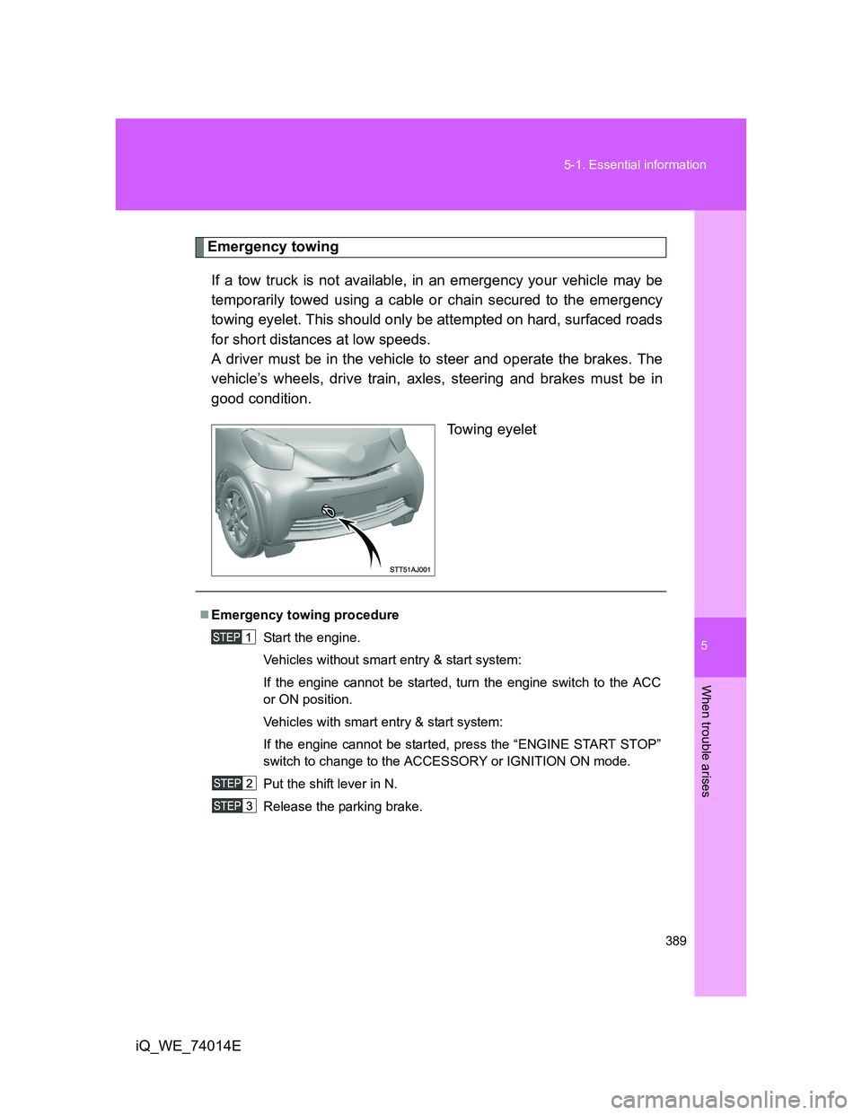 TOYOTA IQ 2012  Owners Manual 5
389 5-1. Essential information
When trouble arises
iQ_WE_74014E
Emergency towing
If a tow truck is not available, in an emergency your vehicle may be
temporarily towed using a cable or chain secured