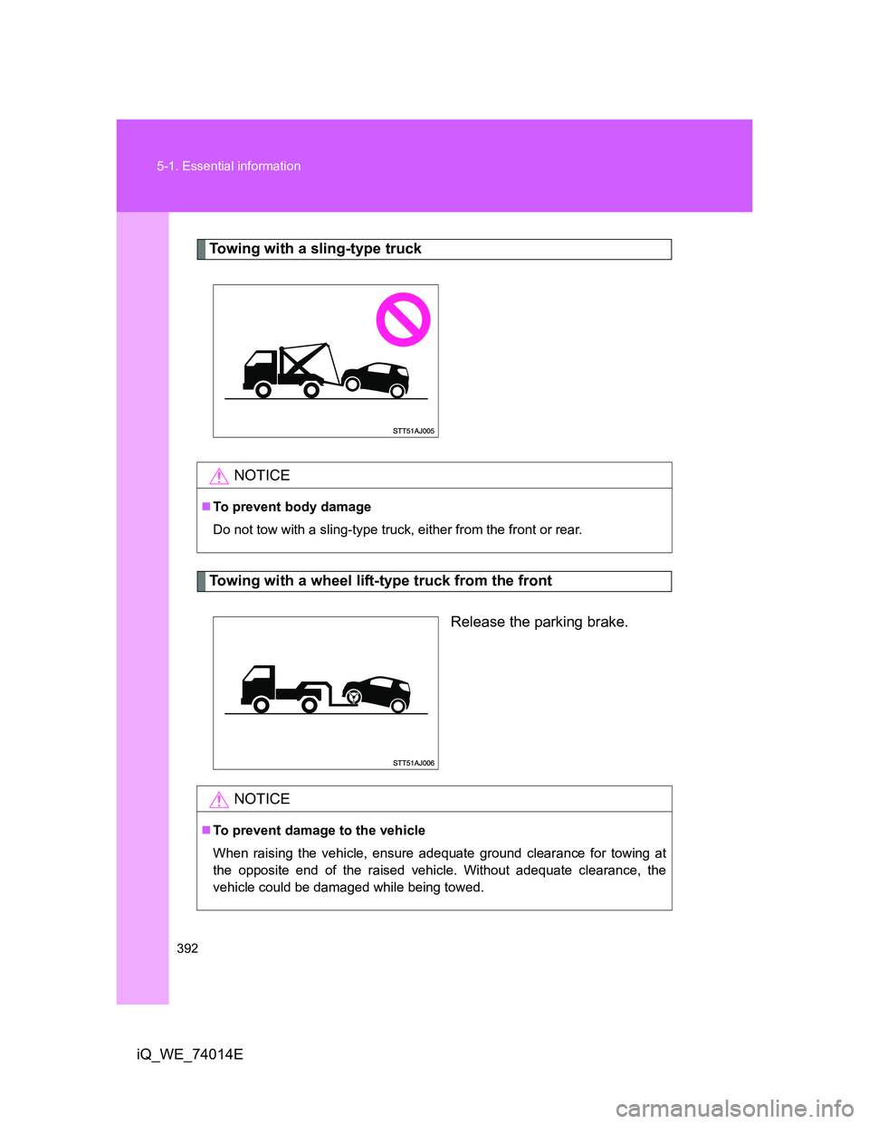 TOYOTA IQ 2012 Owners Manual 392 5-1. Essential information
iQ_WE_74014E
Towing with a sling-type truck
Towing with a wheel lift-type truck from the front
Release the parking brake.
NOTICE
To prevent body damage
Do not tow wit TOYOTA IQ 2012 Owners Manual 392 5-1. Essential information
iQ_WE_74014E
Towing with a sling-type truck
Towing with a wheel lift-type truck from the front
Release the parking brake.
NOTICE
To prevent body damage
Do not tow wit