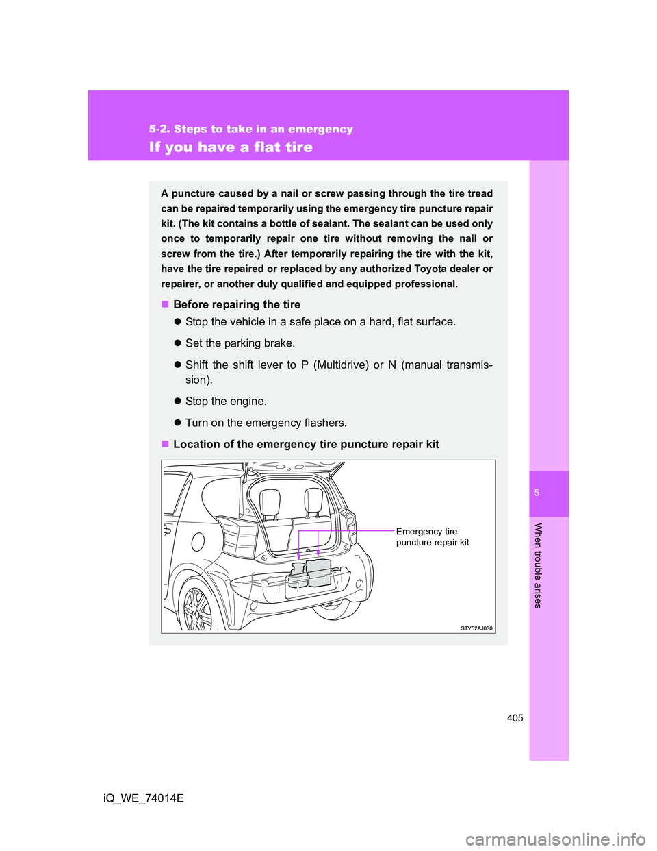 TOYOTA IQ 2012  Owners Manual 5
405
5-2. Steps to take in an emergency
When trouble arises
iQ_WE_74014E
If you have a flat tire
A puncture caused by a nail or screw passing through the tire tread
can be repaired temporarily using 