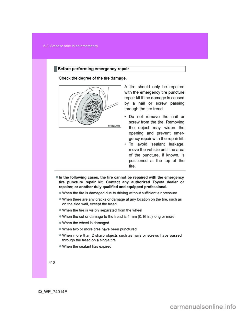 TOYOTA IQ 2012  Owners Manual 410 5-2. Steps to take in an emergency
iQ_WE_74014E
Before performing emergency repair
Check the degree of the tire damage.
A tire should only be repaired
with the emergency tire puncture
repair kit i