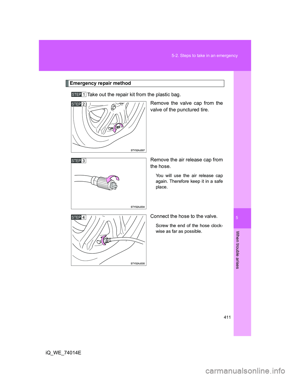 TOYOTA IQ 2012 Owners Manual 5
411 5-2. Steps to take in an emergency
When trouble arises
iQ_WE_74014E
Emergency repair method
Take out the repair kit from the plastic bag.
Remove the valve cap from the
valve of the punctured ti TOYOTA IQ 2012 Owners Manual 5
411 5-2. Steps to take in an emergency
When trouble arises
iQ_WE_74014E
Emergency repair method
Take out the repair kit from the plastic bag.
Remove the valve cap from the
valve of the punctured ti