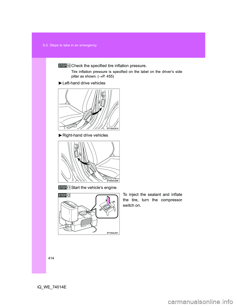 TOYOTA IQ 2012 Owners Manual 414 5-2. Steps to take in an emergency
iQ_WE_74014ECheck the specified tire inflation pressure.
Tire inflation pressure is specified on the label on the driver’s side
pillar as shown. (P. 455)
Le TOYOTA IQ 2012 Owners Manual 414 5-2. Steps to take in an emergency
iQ_WE_74014ECheck the specified tire inflation pressure.
Tire inflation pressure is specified on the label on the driver’s side
pillar as shown. (P. 455)
Le