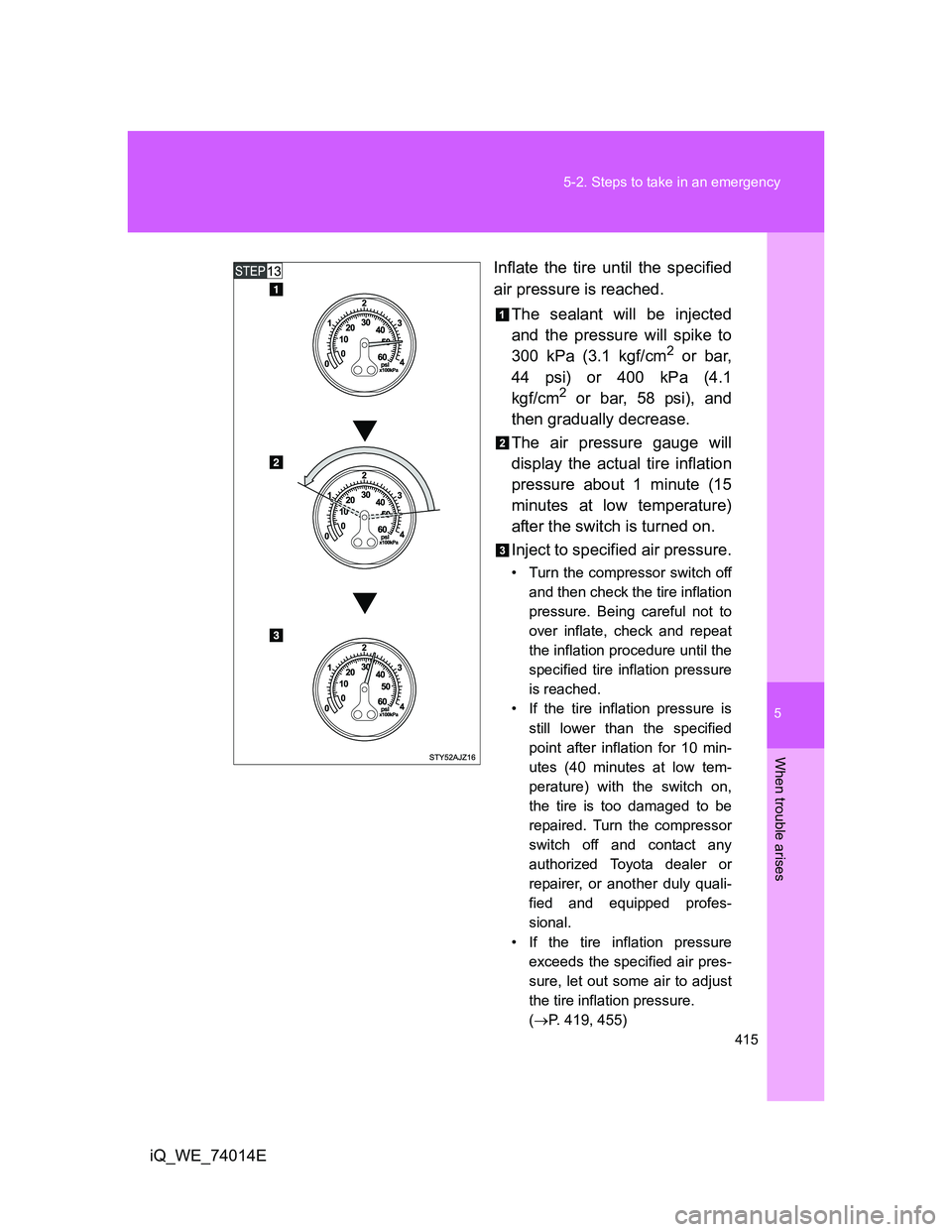 TOYOTA IQ 2012 Owners Manual 5
415 5-2. Steps to take in an emergency
When trouble arises
iQ_WE_74014EInflate the tire until the specified
air pressure is reached.
The sealant will be injected
and the pressure will spike to
300 k TOYOTA IQ 2012 Owners Manual 5
415 5-2. Steps to take in an emergency
When trouble arises
iQ_WE_74014EInflate the tire until the specified
air pressure is reached.
The sealant will be injected
and the pressure will spike to
300 k