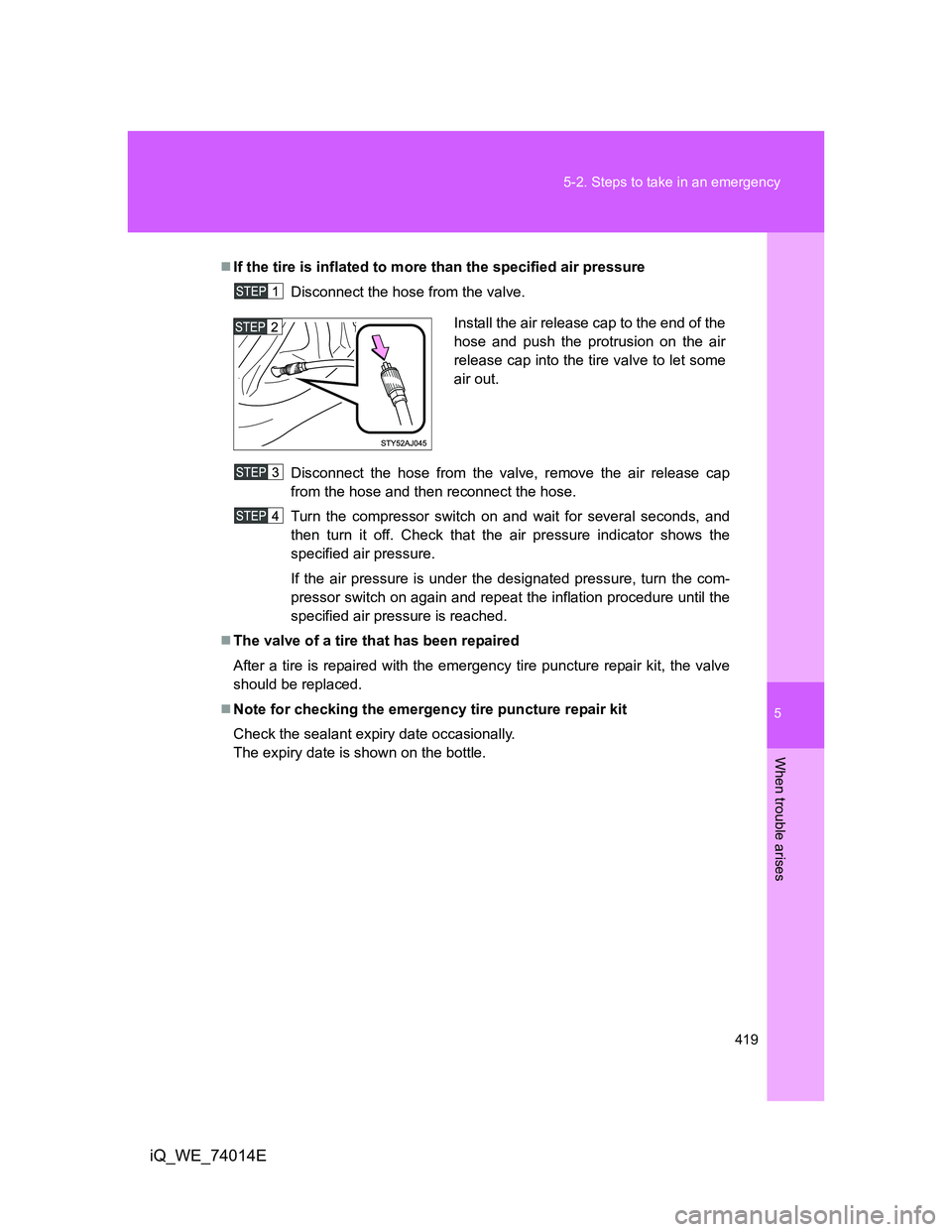 TOYOTA IQ 2012 Owners Manual 5
419 5-2. Steps to take in an emergency
When trouble arises
iQ_WE_74014E
If the tire is inflated to more than the specified air pressure
Disconnect the hose from the valve.
Disconnect the hose fro TOYOTA IQ 2012 Owners Manual 5
419 5-2. Steps to take in an emergency
When trouble arises
iQ_WE_74014E
If the tire is inflated to more than the specified air pressure
Disconnect the hose from the valve.
Disconnect the hose fro
