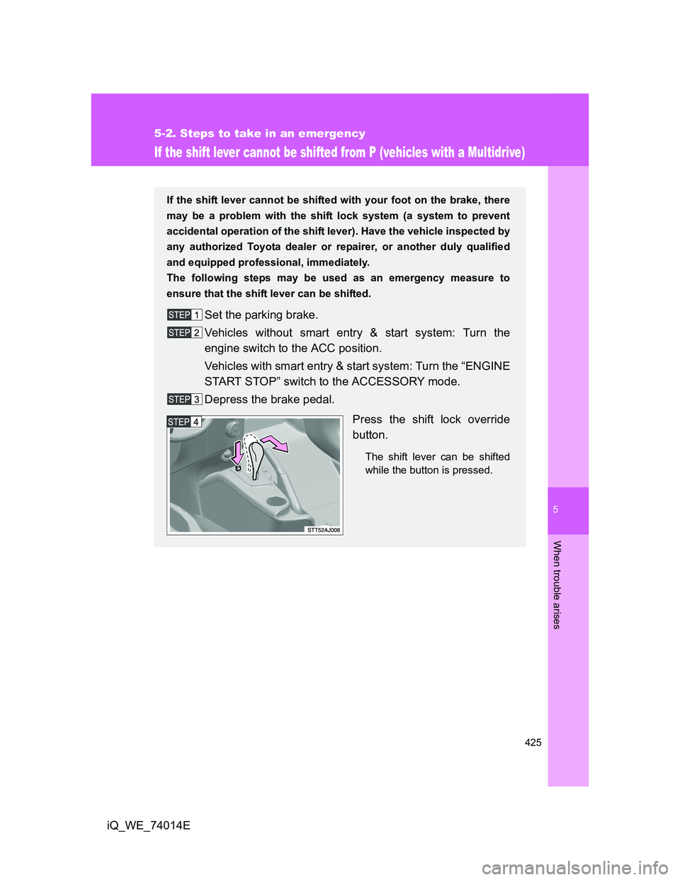 TOYOTA IQ 2012 Owners Manual 5
425
5-2. Steps to take in an emergency
When trouble arises
iQ_WE_74014E
If the shift lever cannot be shifted from P (vehicles with a Multidrive)
If the shift lever cannot be shifted with your foot o TOYOTA IQ 2012 Owners Manual 5
425
5-2. Steps to take in an emergency
When trouble arises
iQ_WE_74014E
If the shift lever cannot be shifted from P (vehicles with a Multidrive)
If the shift lever cannot be shifted with your foot o