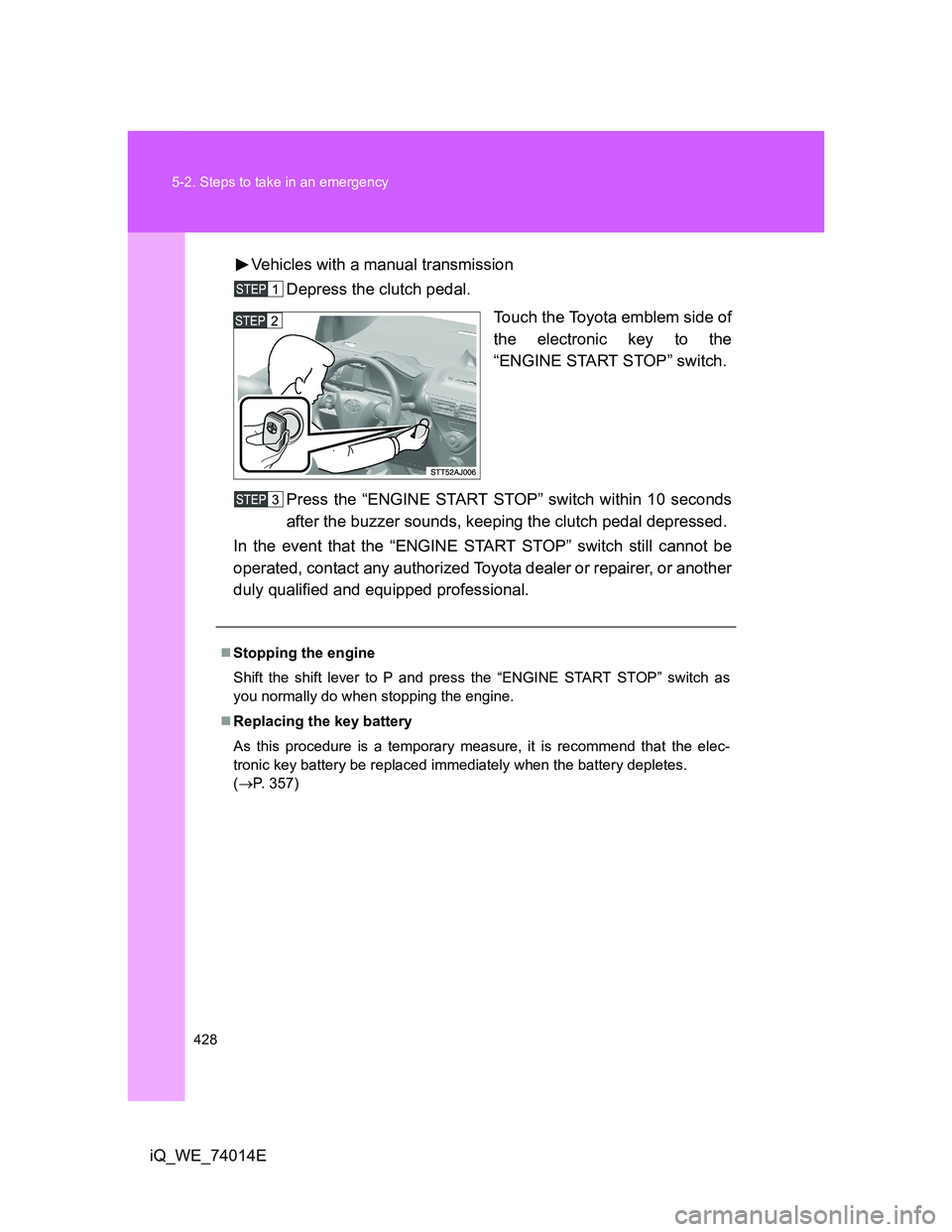 TOYOTA IQ 2012 Owners Manual 428 5-2. Steps to take in an emergency
iQ_WE_74014EVehicles with a manual transmission
Depress the clutch pedal.
Touch the Toyota emblem side of
the electronic key to the
“ENGINE START STOP” switc TOYOTA IQ 2012 Owners Manual 428 5-2. Steps to take in an emergency
iQ_WE_74014EVehicles with a manual transmission
Depress the clutch pedal.
Touch the Toyota emblem side of
the electronic key to the
“ENGINE START STOP” switc