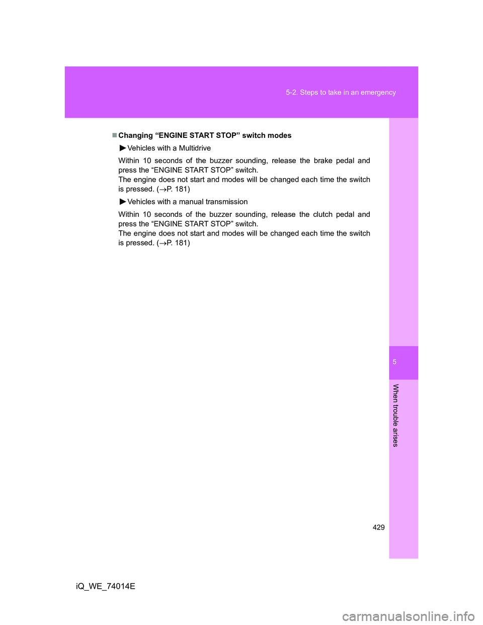 TOYOTA IQ 2012 Owners Manual 5
429 5-2. Steps to take in an emergency
When trouble arises
iQ_WE_74014E
Changing “ENGINE START STOP” switch modes
Vehicles with a Multidrive
Within 10 seconds of the buzzer sounding, release TOYOTA IQ 2012 Owners Manual 5
429 5-2. Steps to take in an emergency
When trouble arises
iQ_WE_74014E
Changing “ENGINE START STOP” switch modes
Vehicles with a Multidrive
Within 10 seconds of the buzzer sounding, release