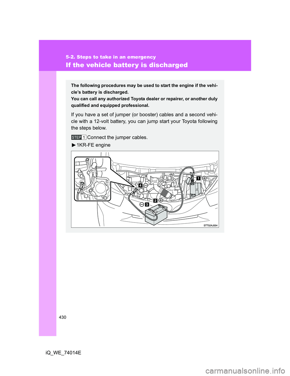 TOYOTA IQ 2012 Owners Manual 430
5-2. Steps to take in an emergency
iQ_WE_74014E
If the vehicle batter y is discharged
The following procedures may be used to start the engine if the vehi-
cle’s battery is discharged.
You can c TOYOTA IQ 2012 Owners Manual 430
5-2. Steps to take in an emergency
iQ_WE_74014E
If the vehicle batter y is discharged
The following procedures may be used to start the engine if the vehi-
cle’s battery is discharged.
You can c