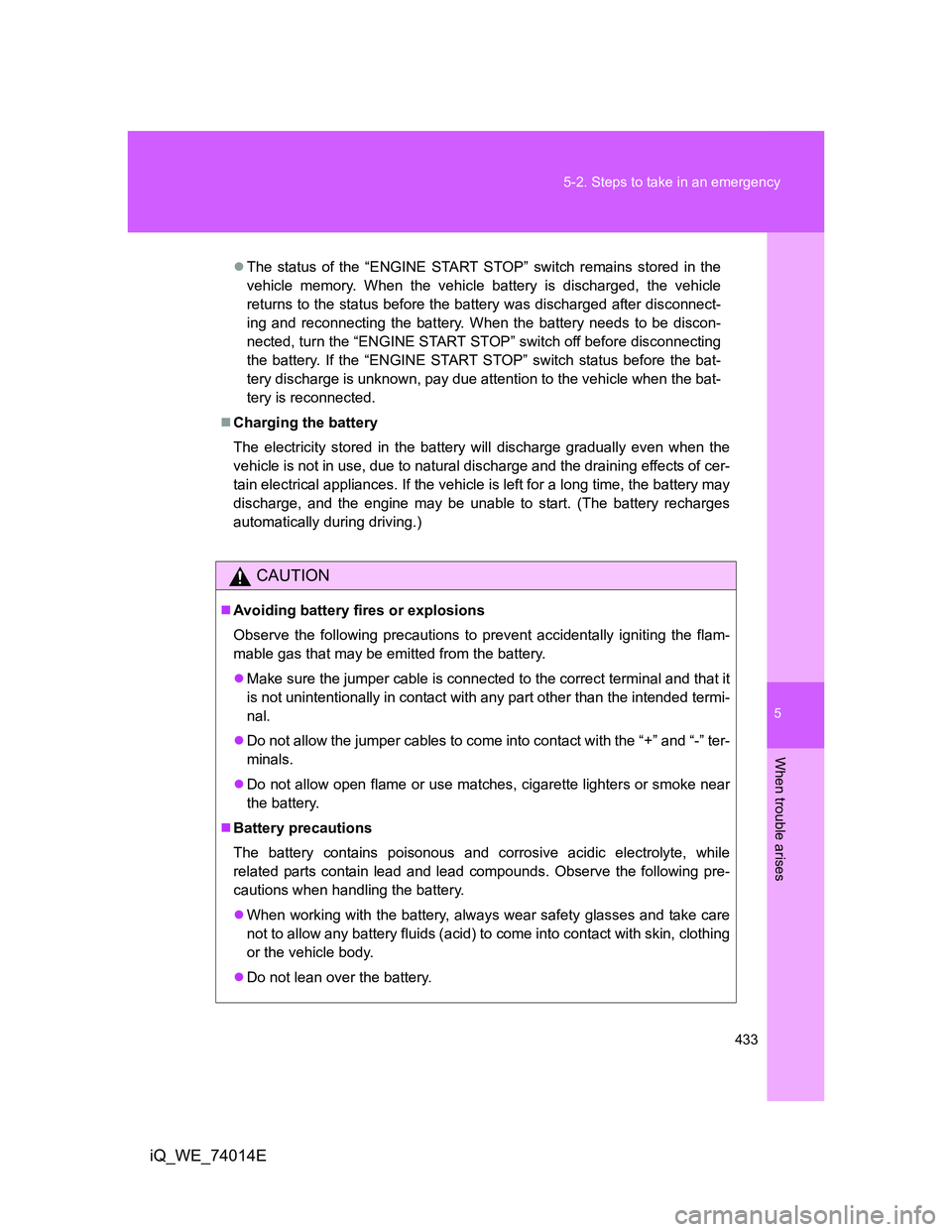 TOYOTA IQ 2012  Owners Manual 5
433 5-2. Steps to take in an emergency
When trouble arises
iQ_WE_74014E
The status of the “ENGINE START STOP” switch remains stored in the
vehicle memory. When the vehicle battery is discharg