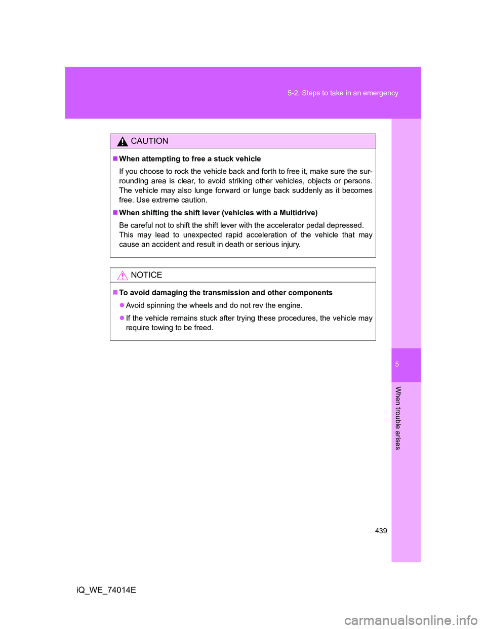 TOYOTA IQ 2012  Owners Manual 5
439 5-2. Steps to take in an emergency
When trouble arises
iQ_WE_74014E
CAUTION
When attempting to free a stuck vehicle
If you choose to rock the vehicle back and forth to free it, make sure the 