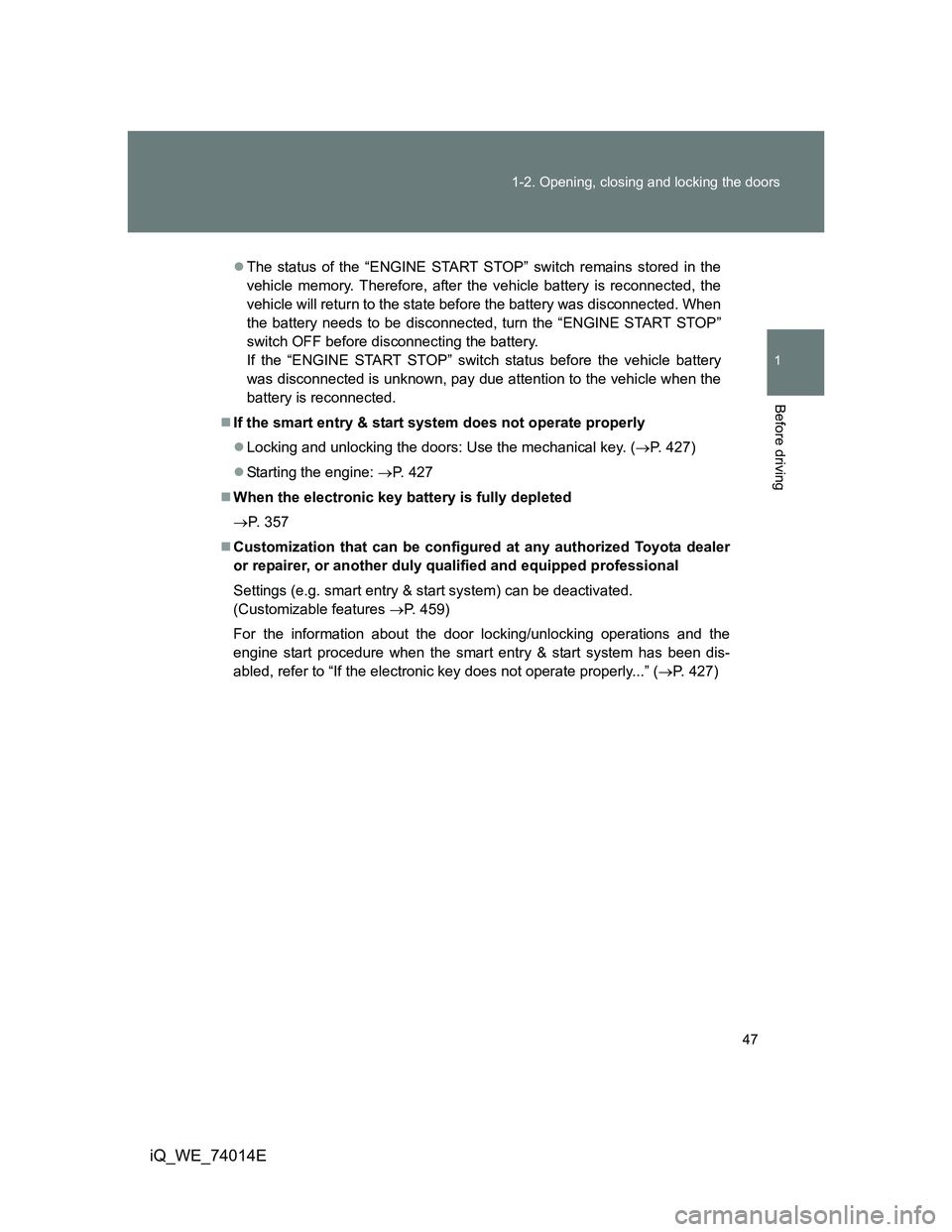TOYOTA IQ 2012 Service Manual 47 1-2. Opening, closing and locking the doors
1
Before driving
iQ_WE_74014E
The status of the “ENGINE START STOP” switch remains stored in the
vehicle memory. Therefore, after the vehicle batt TOYOTA IQ 2012 Service Manual 47 1-2. Opening, closing and locking the doors
1
Before driving
iQ_WE_74014E
The status of the “ENGINE START STOP” switch remains stored in the
vehicle memory. Therefore, after the vehicle batt