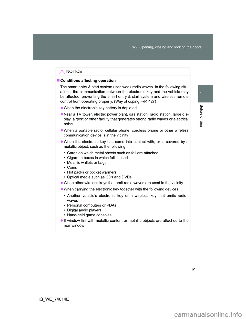 TOYOTA IQ 2012 Repair Manual 61 1-2. Opening, closing and locking the doors
1
Before driving
iQ_WE_74014E
NOTICE
Conditions affecting operation
The smart entry & start system uses weak radio waves. In the following situ-
ation