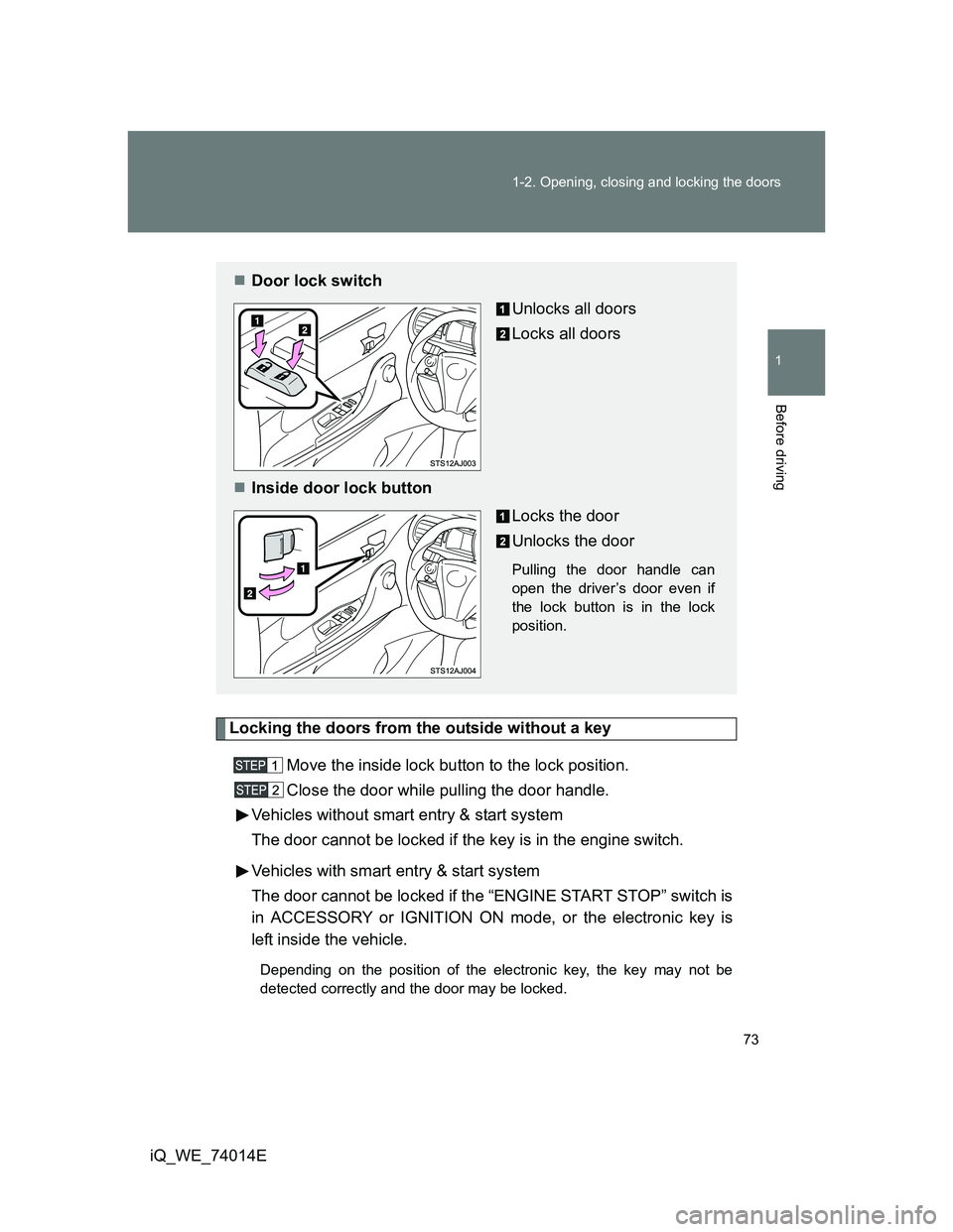 TOYOTA IQ 2012 Manual PDF 73 1-2. Opening, closing and locking the doors
1
Before driving
iQ_WE_74014E
Locking the doors from the outside without a key
Move the inside lock button to the lock position.
Close the door while pul