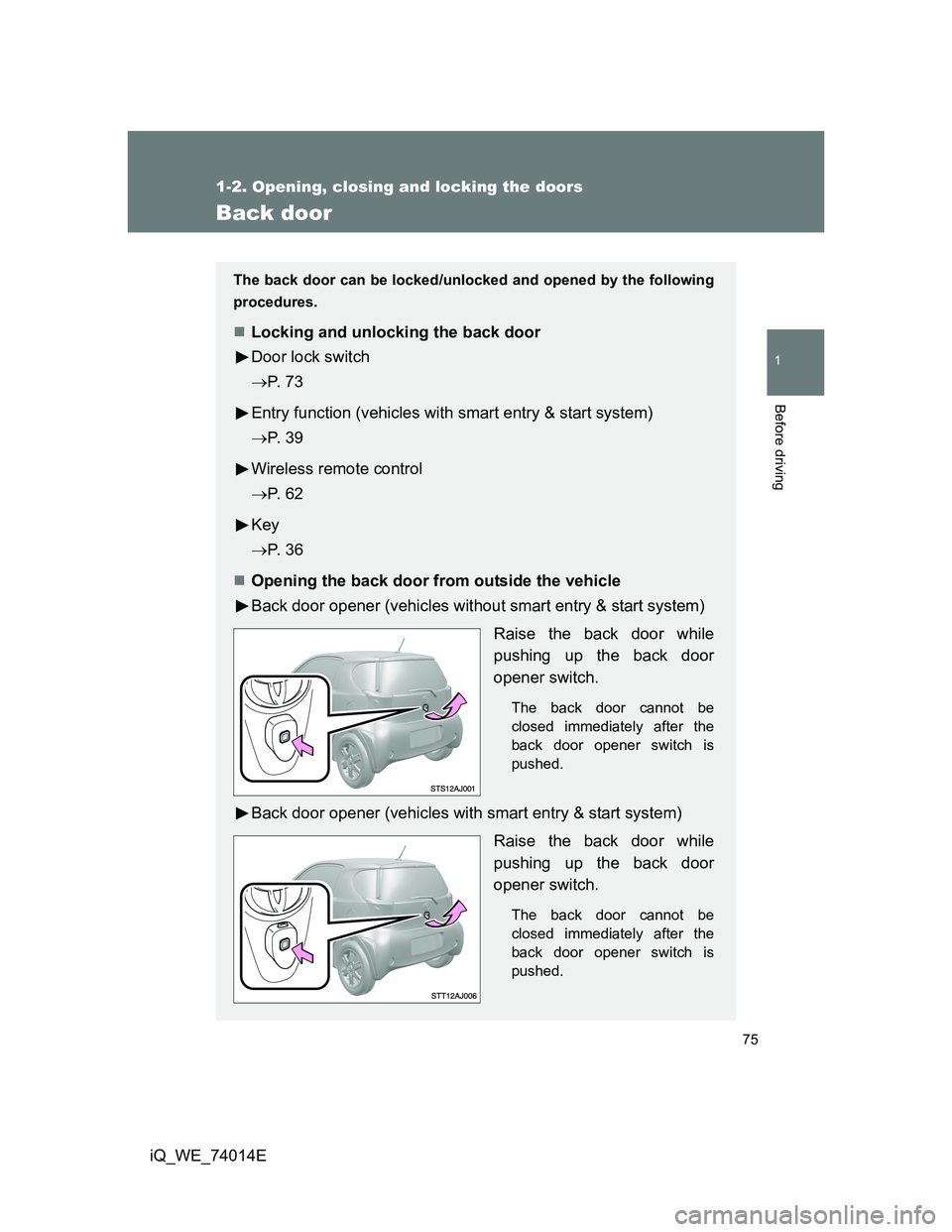 TOYOTA IQ 2012 Manual PDF 75
1
1-2. Opening, closing and locking the doors
Before driving
iQ_WE_74014E
Back door
The back door can be locked/unlocked and opened by the following
procedures.
Locking and unlocking the back do