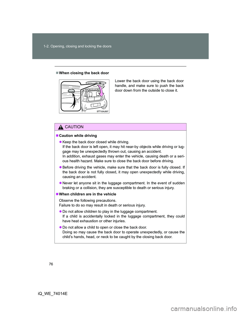 TOYOTA IQ 2012 Manual PDF 76 1-2. Opening, closing and locking the doors
iQ_WE_74014E
When closing the back door
CAUTION
Caution while driving
Keep the back door closed while driving.
If the back door is left open, it