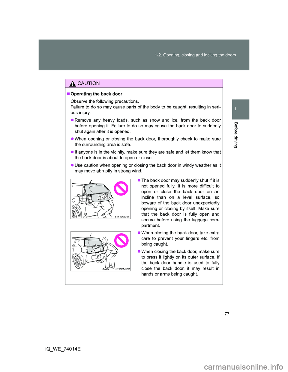TOYOTA IQ 2012 Manual PDF 77 1-2. Opening, closing and locking the doors
1
Before driving
iQ_WE_74014E
CAUTION
Operating the back door
Observe the following precautions.
Failure to do so may cause parts of the body to be ca