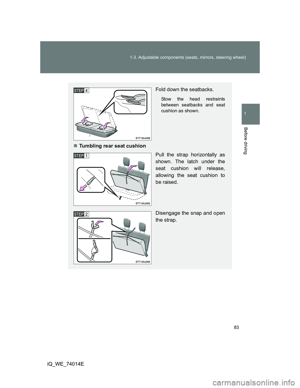 TOYOTA IQ 2012 Manual Online 83 1-3. Adjustable components (seats, mirrors, steering wheel)
1
Before driving
iQ_WE_74014E
Fold down the seatbacks.
Stow the head restraints
between seatbacks and seat
cushion as shown.
Tumbling 