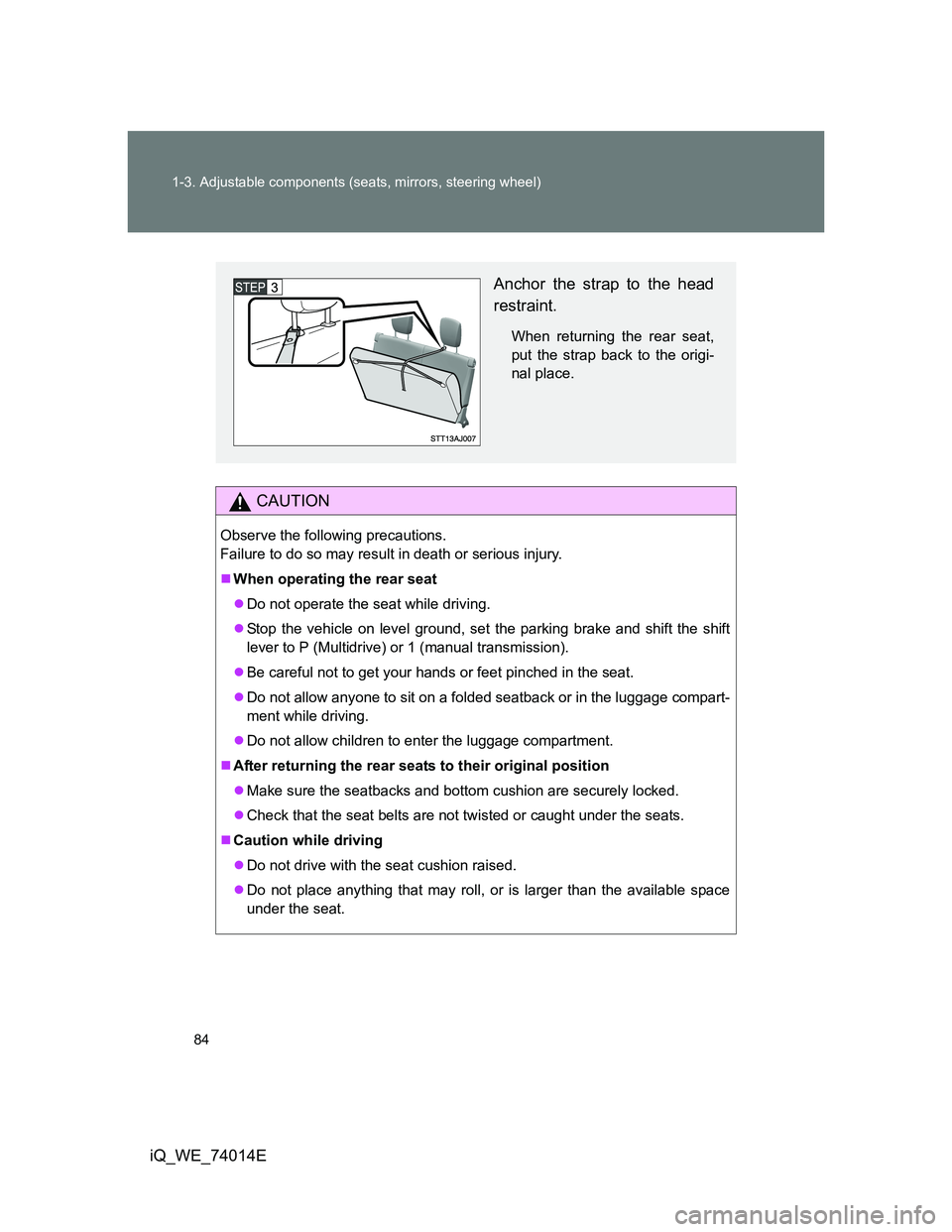 TOYOTA IQ 2012 Manual Online 84 1-3. Adjustable components (seats, mirrors, steering wheel)
iQ_WE_74014E
CAUTION
Observe the following precautions. 
Failure to do so may result in death or serious injury.
When operating the re