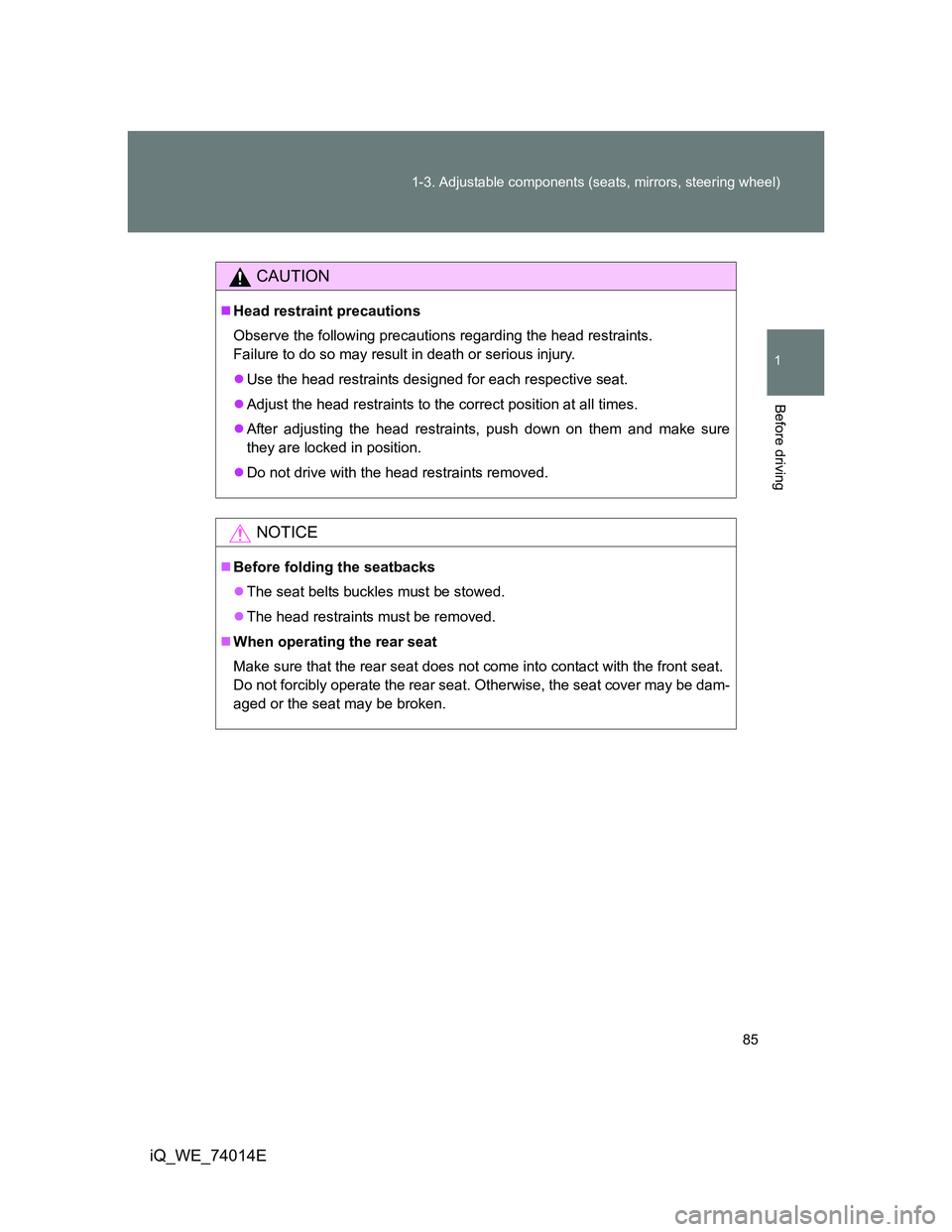 TOYOTA IQ 2012 Manual Online 85 1-3. Adjustable components (seats, mirrors, steering wheel)
1
Before driving
iQ_WE_74014E
CAUTION
Head restraint precautions
Observe the following precautions regarding the head restraints. 
Fai