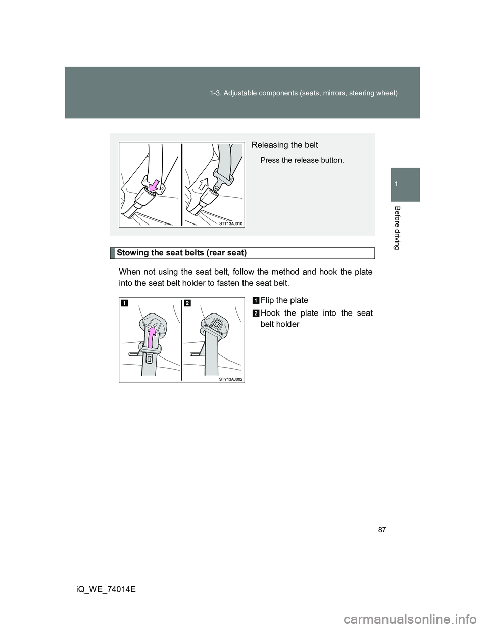 TOYOTA IQ 2012 Manual Online 87 1-3. Adjustable components (seats, mirrors, steering wheel)
1
Before driving
iQ_WE_74014E
Stowing the seat belts (rear seat)
When not using the seat belt, follow the method and hook the plate
into 