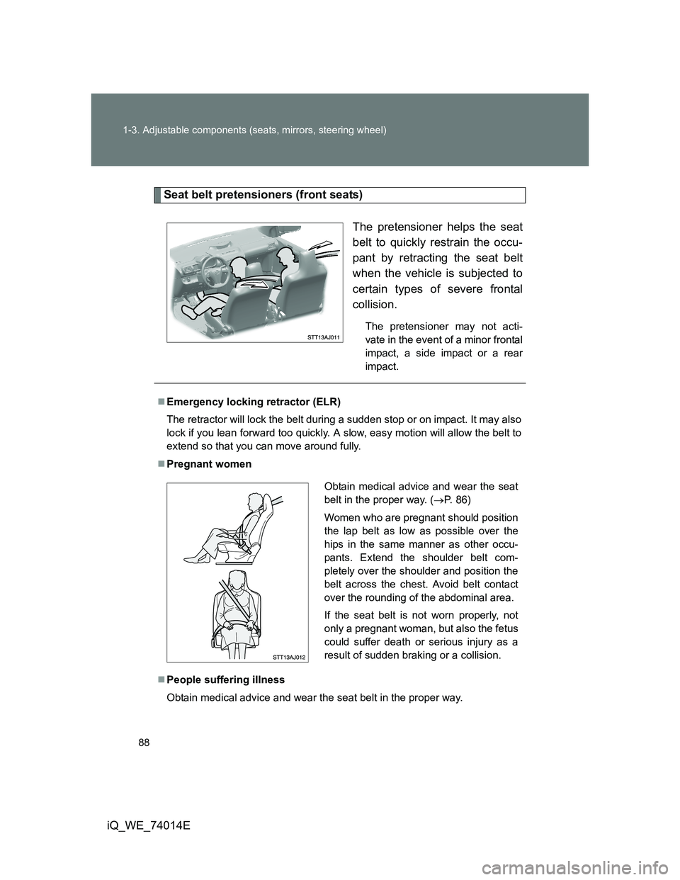 TOYOTA IQ 2012 Manual Online 88 1-3. Adjustable components (seats, mirrors, steering wheel)
iQ_WE_74014E
Seat belt pretensioners (front seats)
The pretensioner helps the seat
belt to quickly restrain the occu-
pant by retracting 