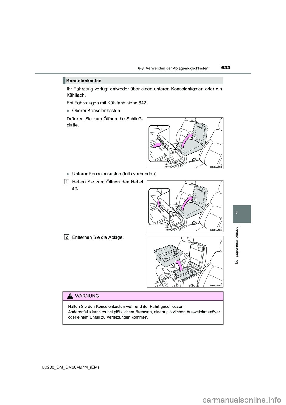 TOYOTA LAND CRUISER 2015  Betriebsanleitungen (in German) 6336-3. Verwenden der Ablagemöglichkeiten
LC200_OM_OM60M97M_(EM)
6
Innenraumausstattung
Ihr Fahrzeug verfügt entweder über einen unteren Konsolenkasten oder ein
Kühlfach.
Bei Fahrzeugen mit Kühlf