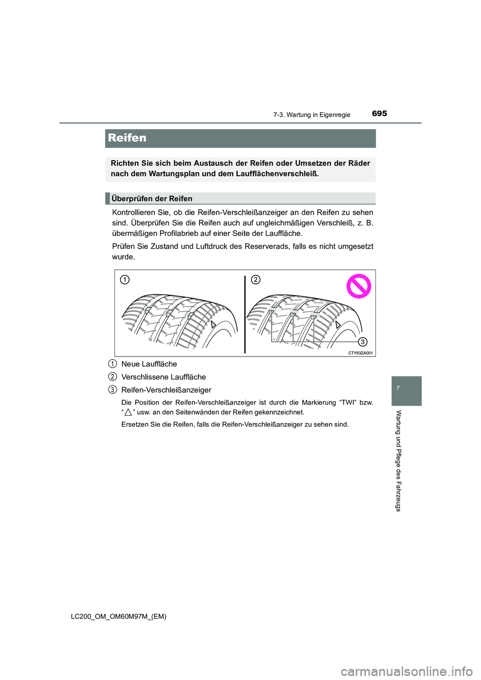 TOYOTA LAND CRUISER 2015 Betriebsanleitungen (in German) 6957-3. Wartung in Eigenregie
LC200_OM_OM60M97M_(EM)
7
Wartung und Pflege des Fahrzeugs
Reifen
Kontrollieren Sie, ob die Reifen-Verschleißanzeiger an den Reifen zu sehen
sind. Überprüfen Sie die Re TOYOTA LAND CRUISER 2015 Betriebsanleitungen (in German) 6957-3. Wartung in Eigenregie
LC200_OM_OM60M97M_(EM)
7
Wartung und Pflege des Fahrzeugs
Reifen
Kontrollieren Sie, ob die Reifen-Verschleißanzeiger an den Reifen zu sehen
sind. Überprüfen Sie die Re