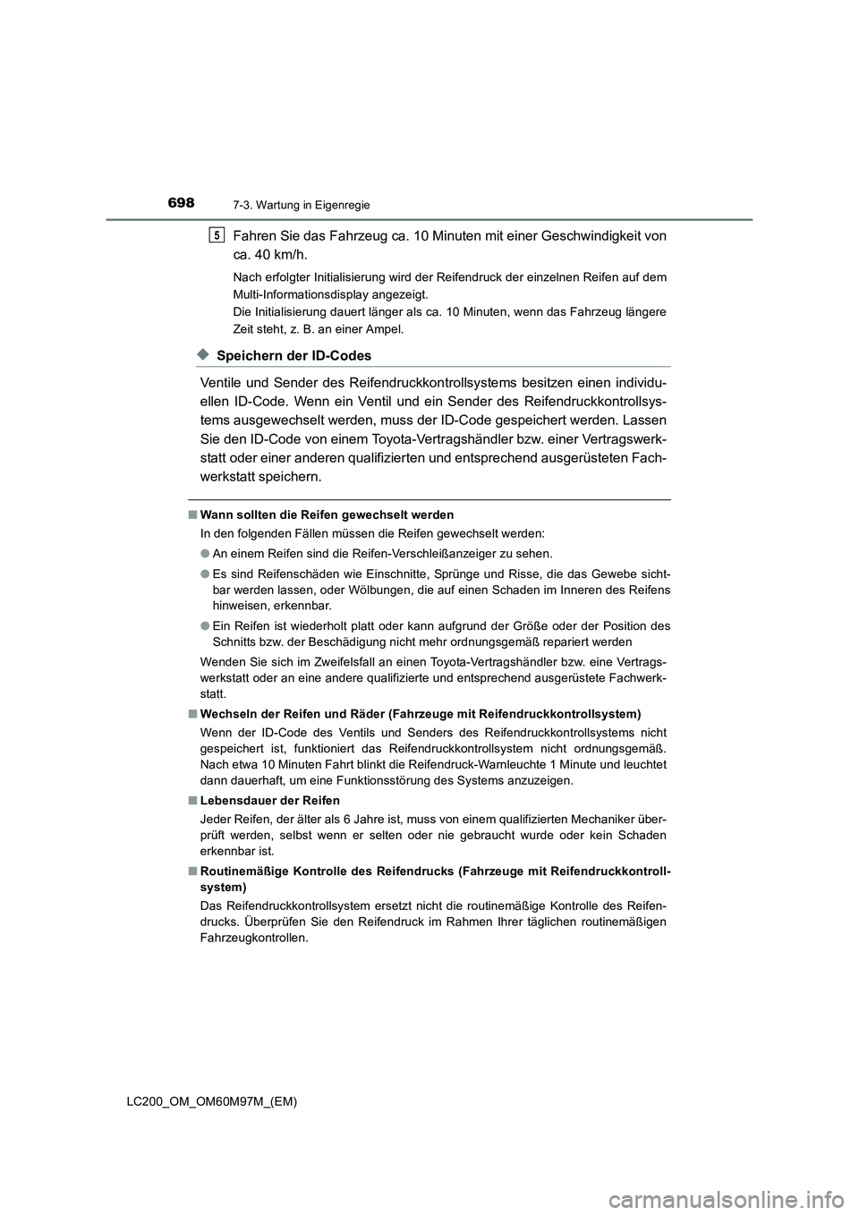 TOYOTA LAND CRUISER 2015 Betriebsanleitungen (in German) 6987-3. Wartung in Eigenregie
LC200_OM_OM60M97M_(EM)
Fahren Sie das Fahrzeug ca. 10 Minuten mit einer Geschwindigkeit von
ca. 40 km/h.
Nach erfolgter Initialisierung wird der Reifendruck der einzelnen TOYOTA LAND CRUISER 2015 Betriebsanleitungen (in German) 6987-3. Wartung in Eigenregie
LC200_OM_OM60M97M_(EM)
Fahren Sie das Fahrzeug ca. 10 Minuten mit einer Geschwindigkeit von
ca. 40 km/h.
Nach erfolgter Initialisierung wird der Reifendruck der einzelnen