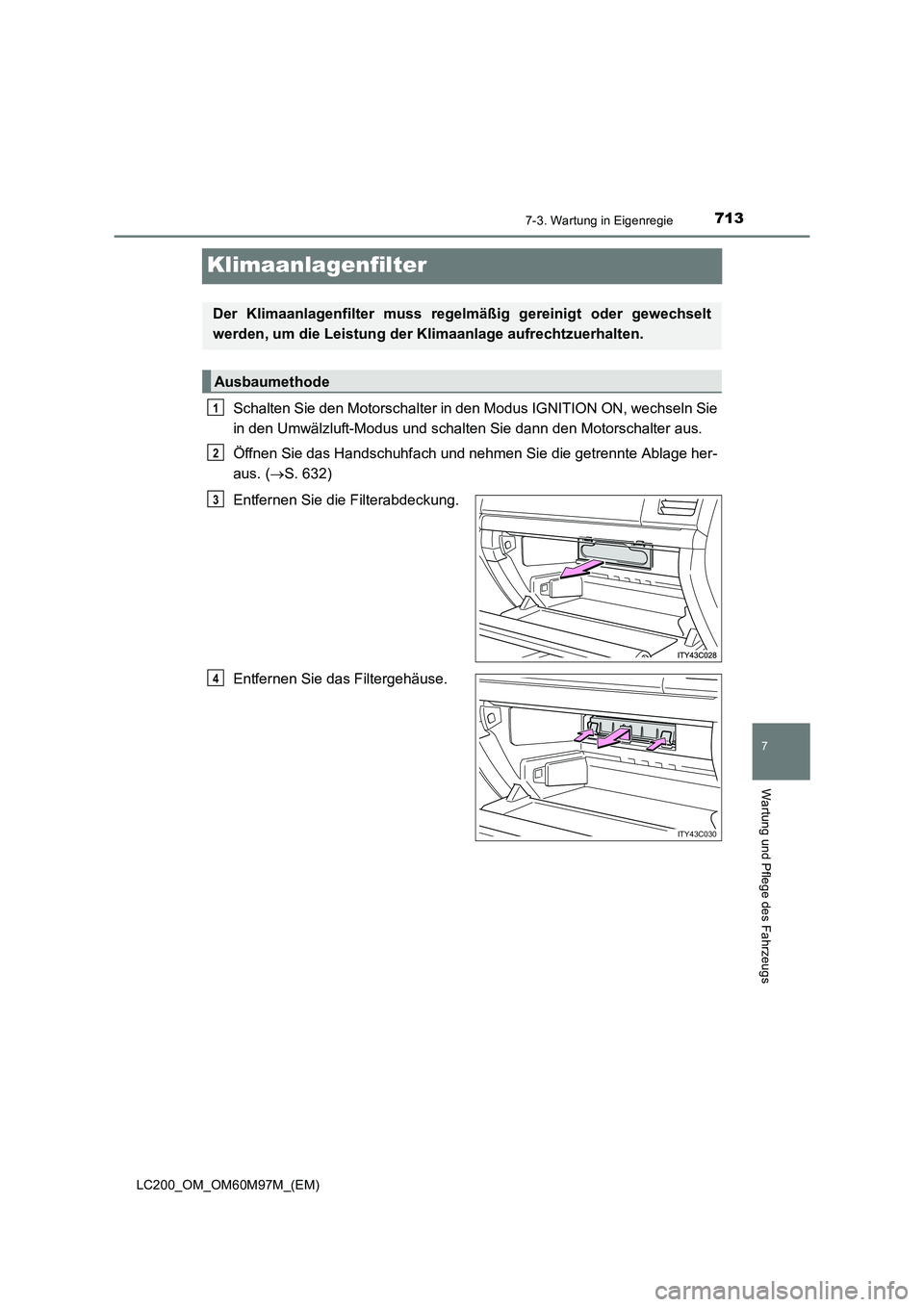 TOYOTA LAND CRUISER 2015 Betriebsanleitungen (in German) 7137-3. Wartung in Eigenregie
LC200_OM_OM60M97M_(EM)
7
Wartung und Pflege des Fahrzeugs
Klimaanlagenfilter
Schalten Sie den Motorschalter in den Modus IGNITION ON, wechseln Sie
in den Umwälzluft-Modu TOYOTA LAND CRUISER 2015 Betriebsanleitungen (in German) 7137-3. Wartung in Eigenregie
LC200_OM_OM60M97M_(EM)
7
Wartung und Pflege des Fahrzeugs
Klimaanlagenfilter
Schalten Sie den Motorschalter in den Modus IGNITION ON, wechseln Sie
in den Umwälzluft-Modu