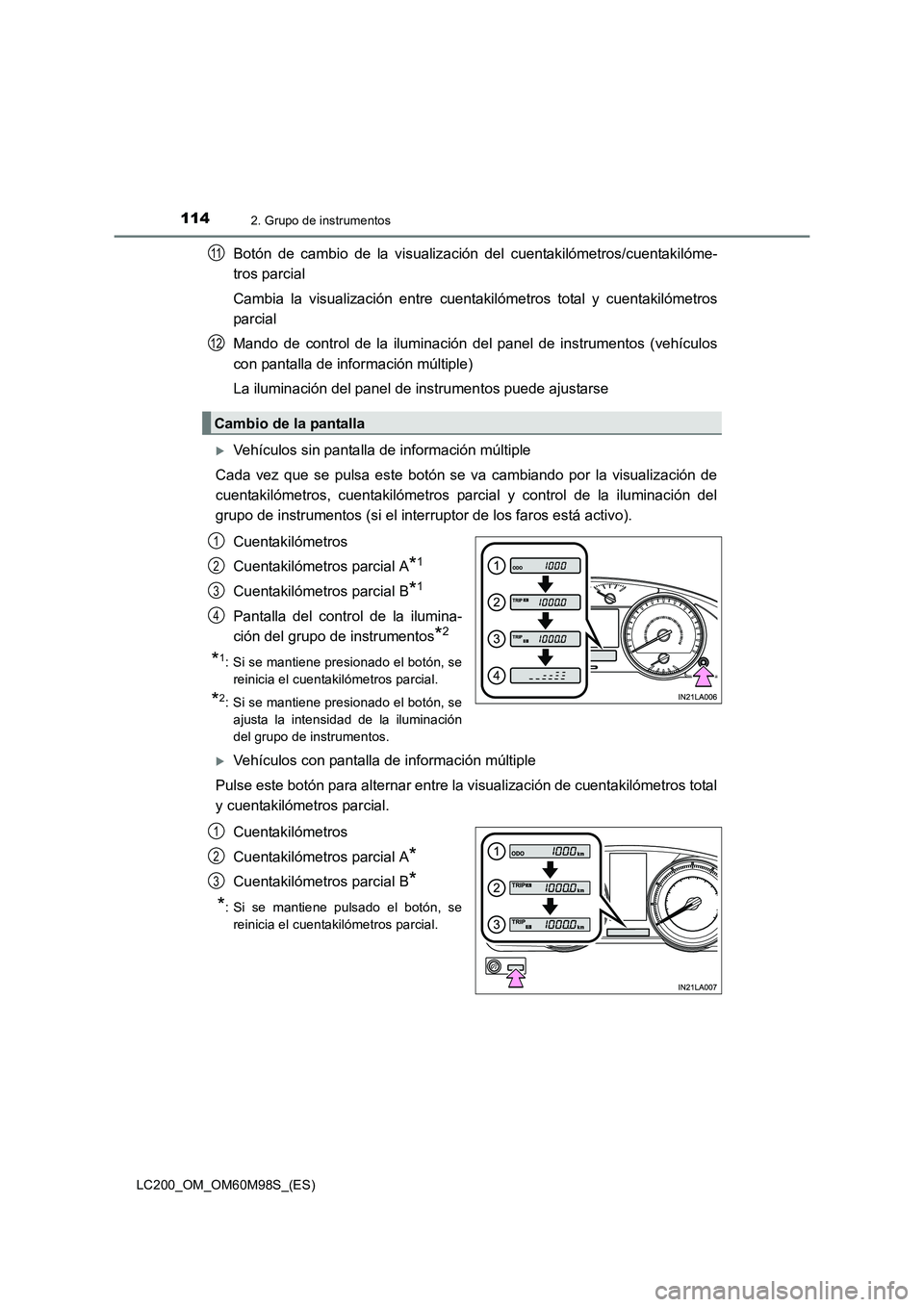 TOYOTA LAND CRUISER 2015  Manual del propietario (in Spanish) 1142. Grupo de instrumentos
LC200_OM_OM60M98S_(ES)
Botón de cambio de la visualización del cuentakilómetros/cuentakilóme-
tros parcial
Cambia la visualización entre cuentakilómetros total y cuen