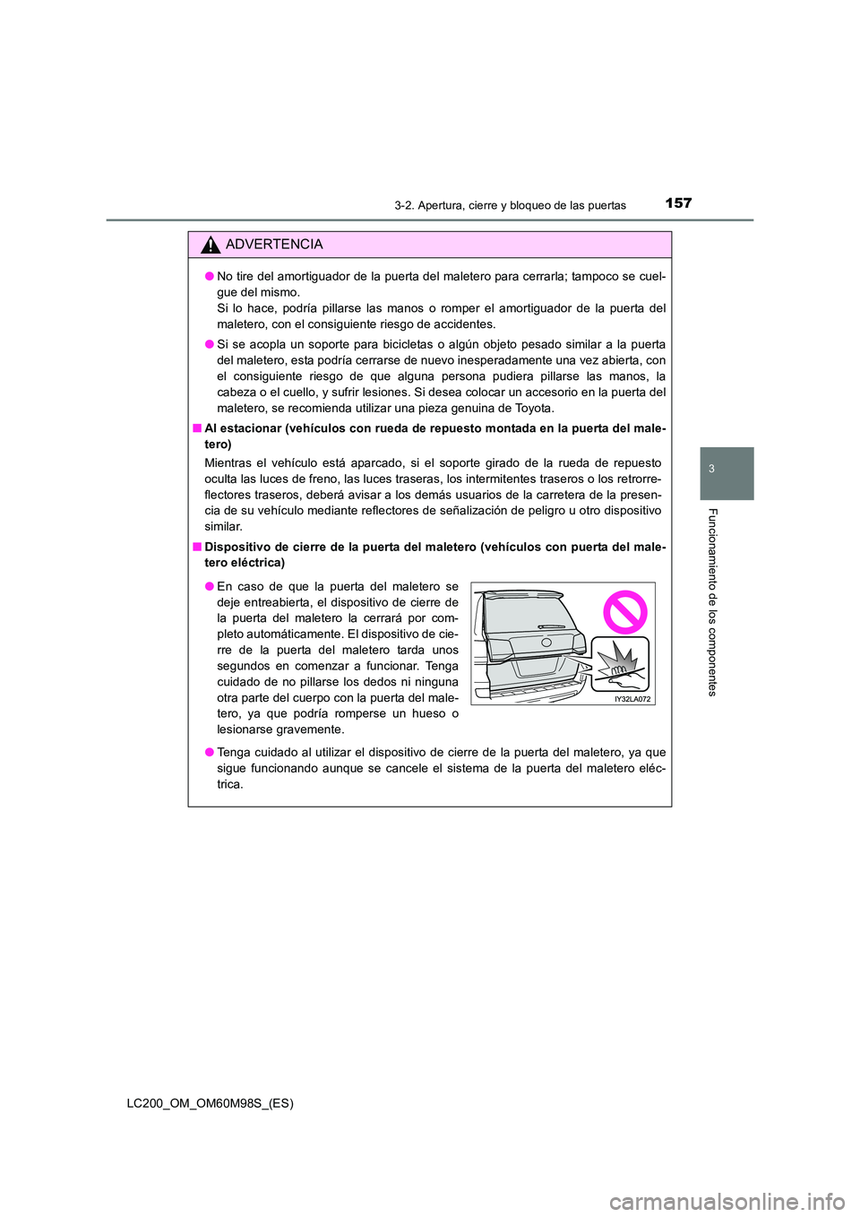 TOYOTA LAND CRUISER 2015  Manual del propietario (in Spanish) 1573-2. Apertura, cierre y bloqueo de las puertas
3
Funcionamiento de los componentes
LC200_OM_OM60M98S_(ES)
ADVERTENCIA
●No tire del amortiguador de la puerta del maletero para cerrarla; tampoco se