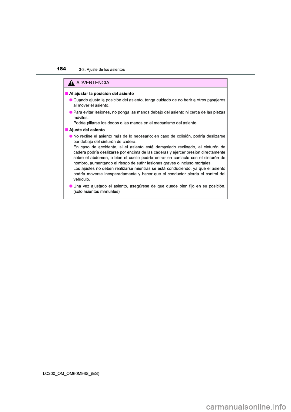 TOYOTA LAND CRUISER 2015  Manual del propietario (in Spanish) 1843-3. Ajuste de los asientos
LC200_OM_OM60M98S_(ES)
ADVERTENCIA
■Al ajustar la posición del asiento
●Cuando ajuste la posición del asiento, tenga cuidado de no herir a otros pasajeros
al mover