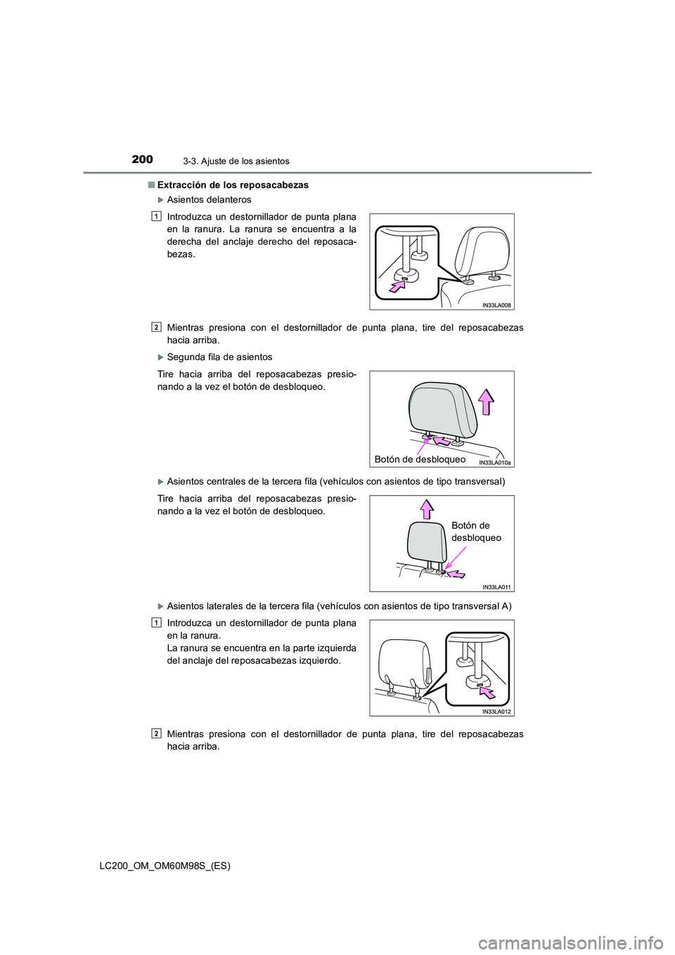 TOYOTA LAND CRUISER 2015  Manual del propietario (in Spanish) 2003-3. Ajuste de los asientos
LC200_OM_OM60M98S_(ES)■
Extracción de los reposacabezas
�XAsientos delanteros
Mientras presiona con el destornillador de punta plana, tire del reposacabezas
hacia arr