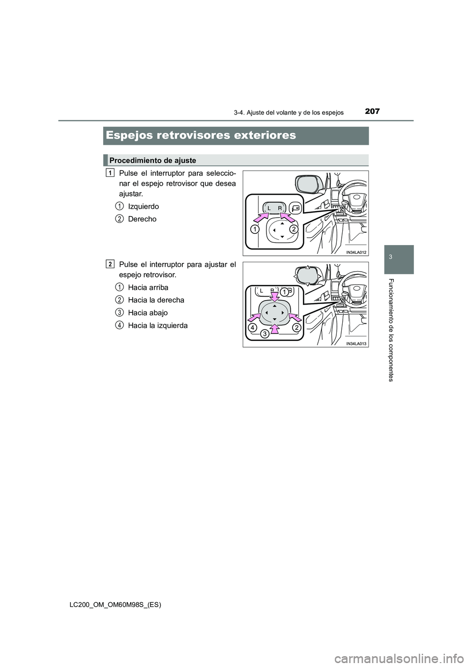 TOYOTA LAND CRUISER 2015  Manual del propietario (in Spanish) 207
3
3-4. Ajuste del volante y de los espejos
Funcionamiento de los componentes
LC200_OM_OM60M98S_(ES)
Espejos retrovisores exteriores
Pulse el interruptor para seleccio-
nar el espejo retrovisor que