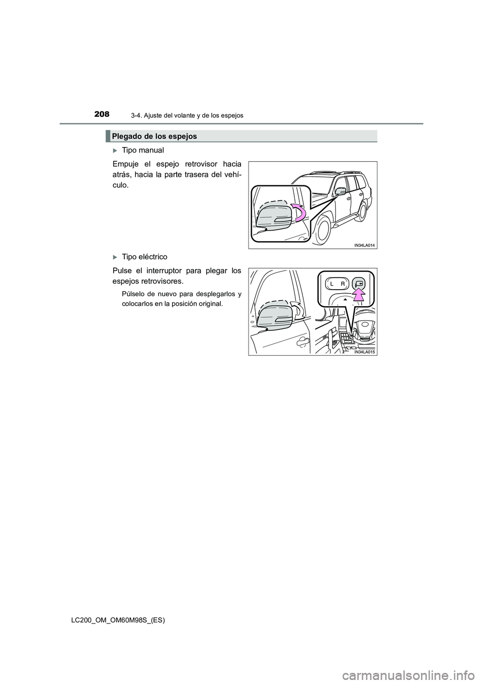 TOYOTA LAND CRUISER 2015  Manual del propietario (in Spanish) 2083-4. Ajuste del volante y de los espejos
LC200_OM_OM60M98S_(ES)
�XTipo manual
Empuje el espejo retrovisor hacia
atrás, hacia la parte trasera del vehí-
culo.
�XTipo eléctrico
Pulse el interrupto