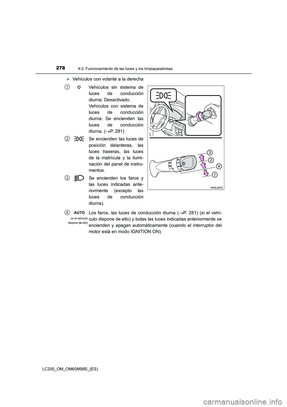 TOYOTA LAND CRUISER 2015  Manual del propietario (in Spanish) 2784-3. Funcionamiento de las luces y los limpiaparabrisas
LC200_OM_OM60M98S_(ES)
�XVehículos con volante a la derechaVehículos sin sistema de
luces de conducción
diurna: Desactivado. 
Vehículos c