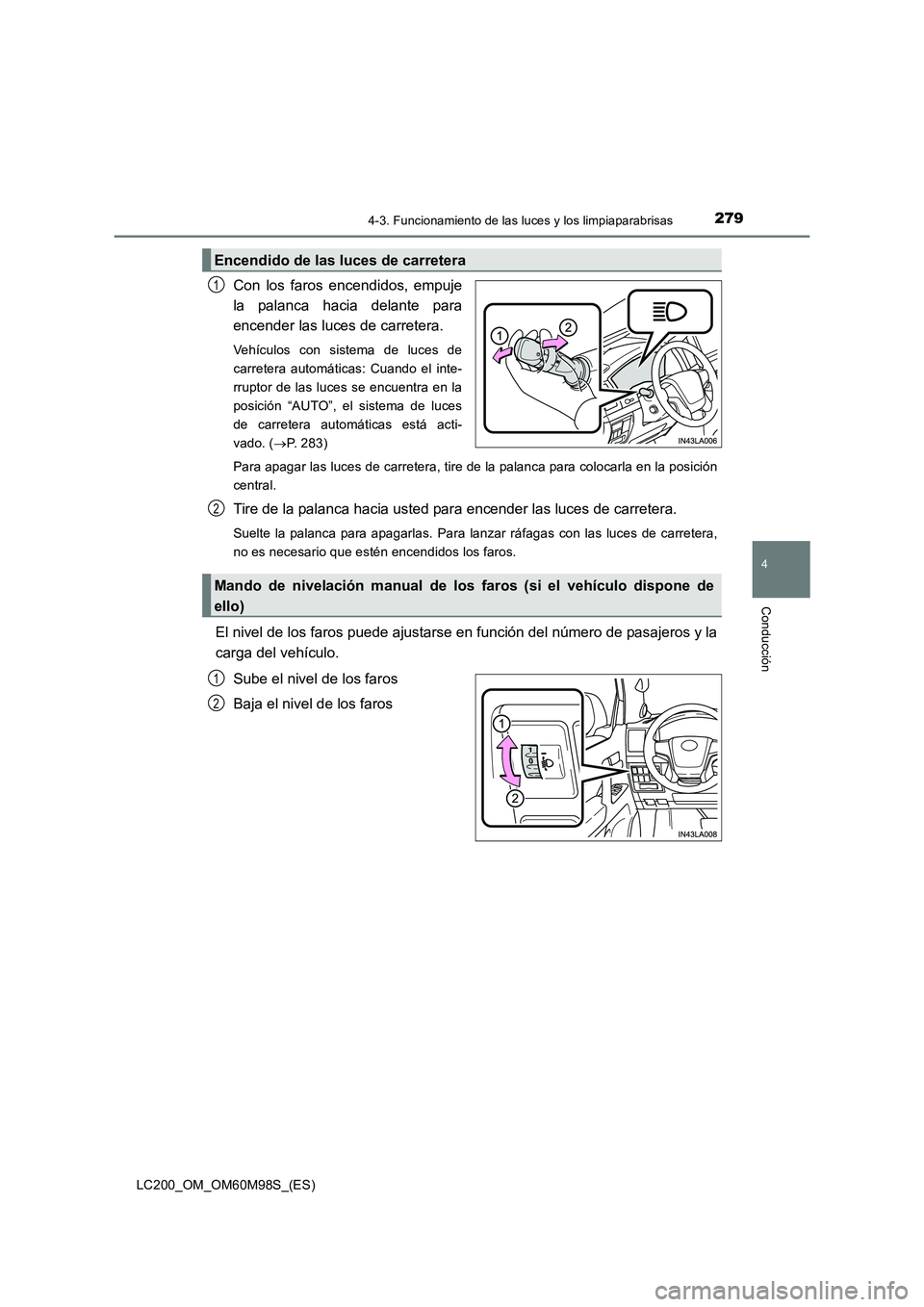 TOYOTA LAND CRUISER 2015  Manual del propietario (in Spanish) 2794-3. Funcionamiento de las luces y los limpiaparabrisas
4
Conducción
LC200_OM_OM60M98S_(ES)
Con los faros encendidos, empuje
la palanca hacia delante para
encender las luces de carretera.
Vehícul