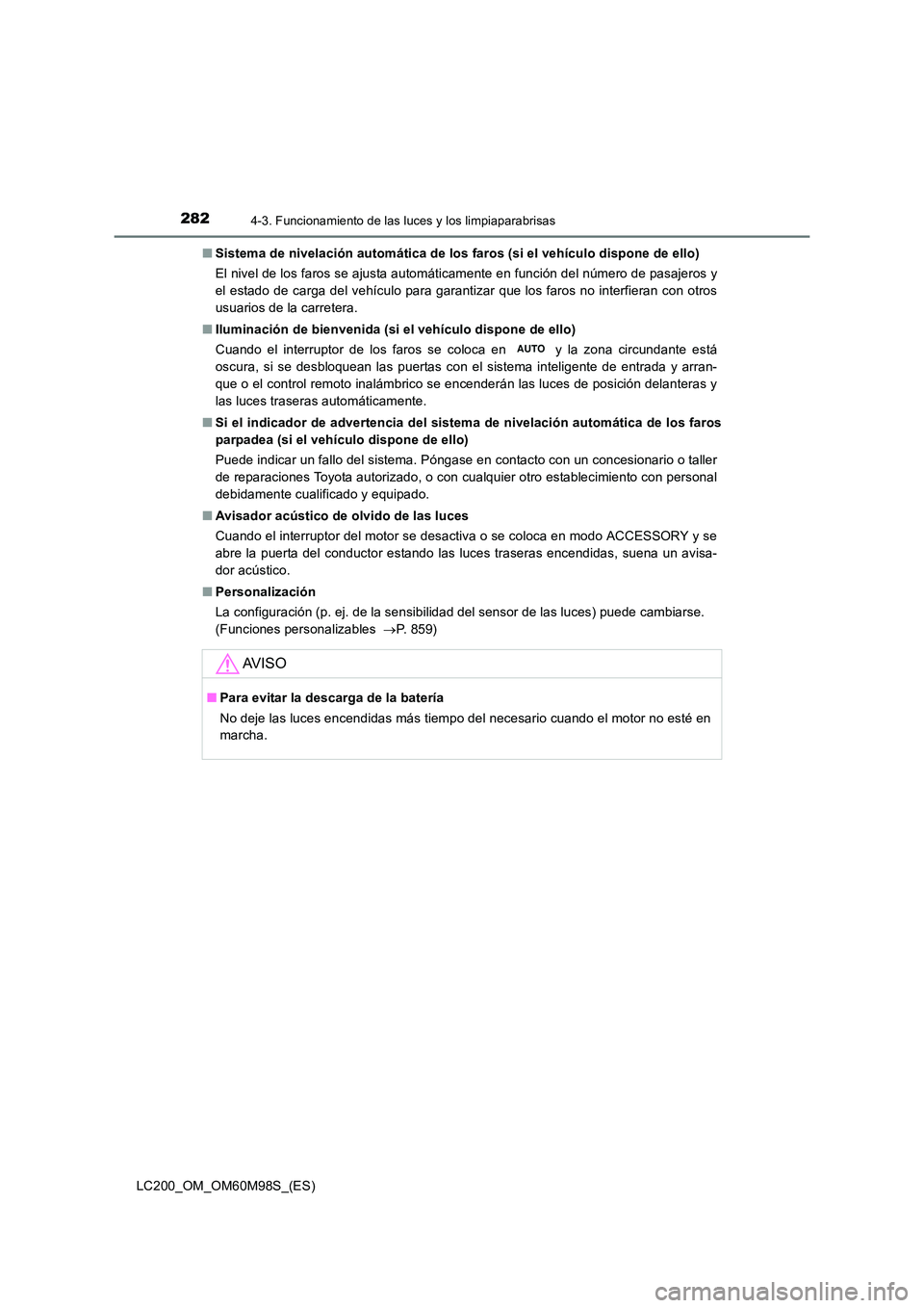 TOYOTA LAND CRUISER 2016 Manual del propietario (in Spanish) 2824-3. Funcionamiento de las luces y los limpiaparabrisas
LC200_OM_OM60M98S_(ES)■
Sistema de nivelación automática de los faros (si el vehículo dispone de ello)
El nivel de los faros se ajusta a TOYOTA LAND CRUISER 2016 Manual del propietario (in Spanish) 2824-3. Funcionamiento de las luces y los limpiaparabrisas
LC200_OM_OM60M98S_(ES)■
Sistema de nivelación automática de los faros (si el vehículo dispone de ello)
El nivel de los faros se ajusta a
