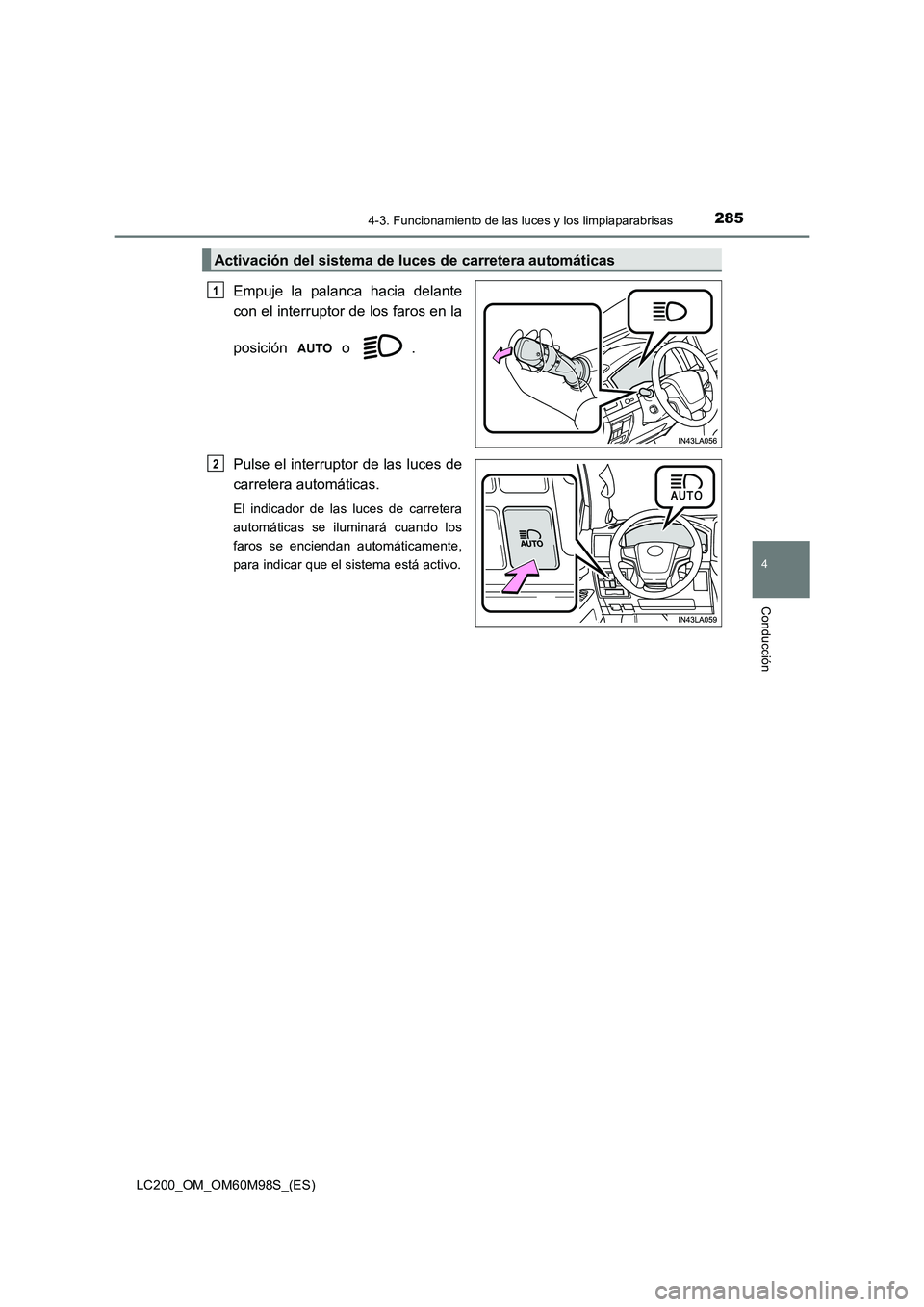 TOYOTA LAND CRUISER 2016  Manual del propietario (in Spanish) 2854-3. Funcionamiento de las luces y los limpiaparabrisas
4
Conducción
LC200_OM_OM60M98S_(ES)
Empuje la palanca hacia delante
con el interruptor de los faros en la
posición  o  .
Pulse el interrupt