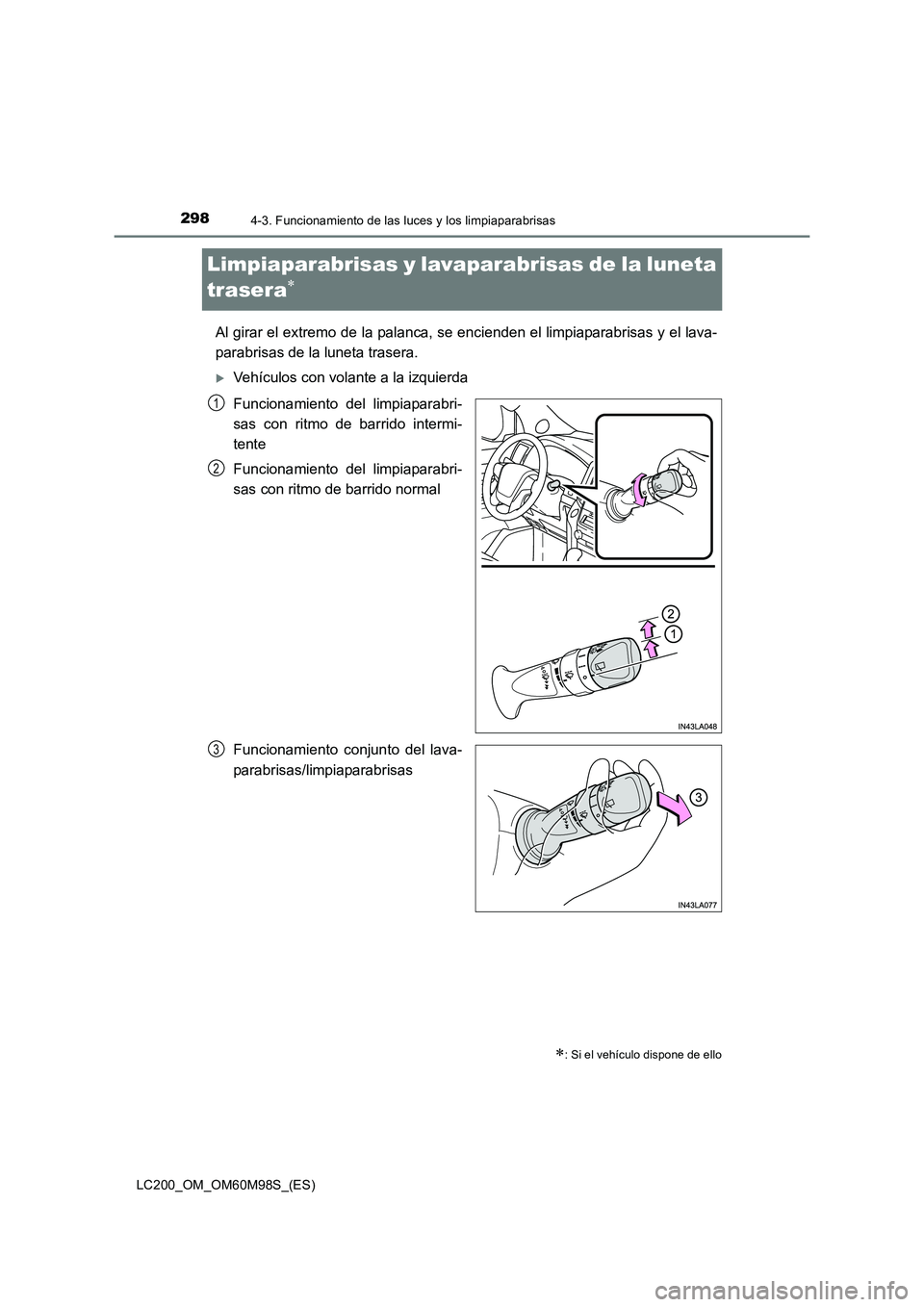 TOYOTA LAND CRUISER 2016  Manual del propietario (in Spanish) 2984-3. Funcionamiento de las luces y los limpiaparabrisas
LC200_OM_OM60M98S_(ES)
Limpiaparabrisas y lavaparabrisas de la luneta 
trasera
∗
Al girar el extremo de la palanca, se encienden el limpiap