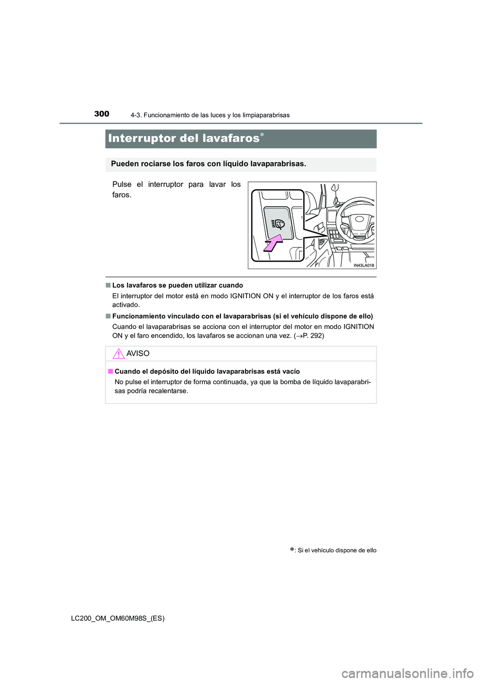 TOYOTA LAND CRUISER 2016  Manual del propietario (in Spanish) 3004-3. Funcionamiento de las luces y los limpiaparabrisas
LC200_OM_OM60M98S_(ES)
Interruptor del lavafaros∗
Pulse el interruptor para lavar los
faros.
■Los lavafaros se pueden utilizar cuando
El 