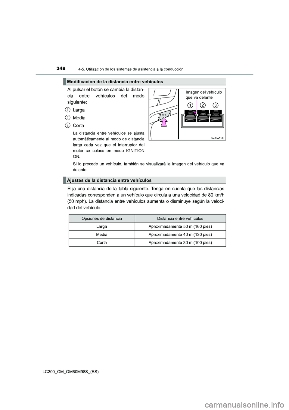 TOYOTA LAND CRUISER 2015 Manual del propietario (in Spanish) 3484-5. Utilización de los sistemas de asistencia a la conducción
LC200_OM_OM60M98S_(ES)
Al pulsar el botón se cambia la distan-
cia entre vehículos del modo
siguiente:
Larga
Media
Corta
La distan TOYOTA LAND CRUISER 2015 Manual del propietario (in Spanish) 3484-5. Utilización de los sistemas de asistencia a la conducción
LC200_OM_OM60M98S_(ES)
Al pulsar el botón se cambia la distan-
cia entre vehículos del modo
siguiente:
Larga
Media
Corta
La distan