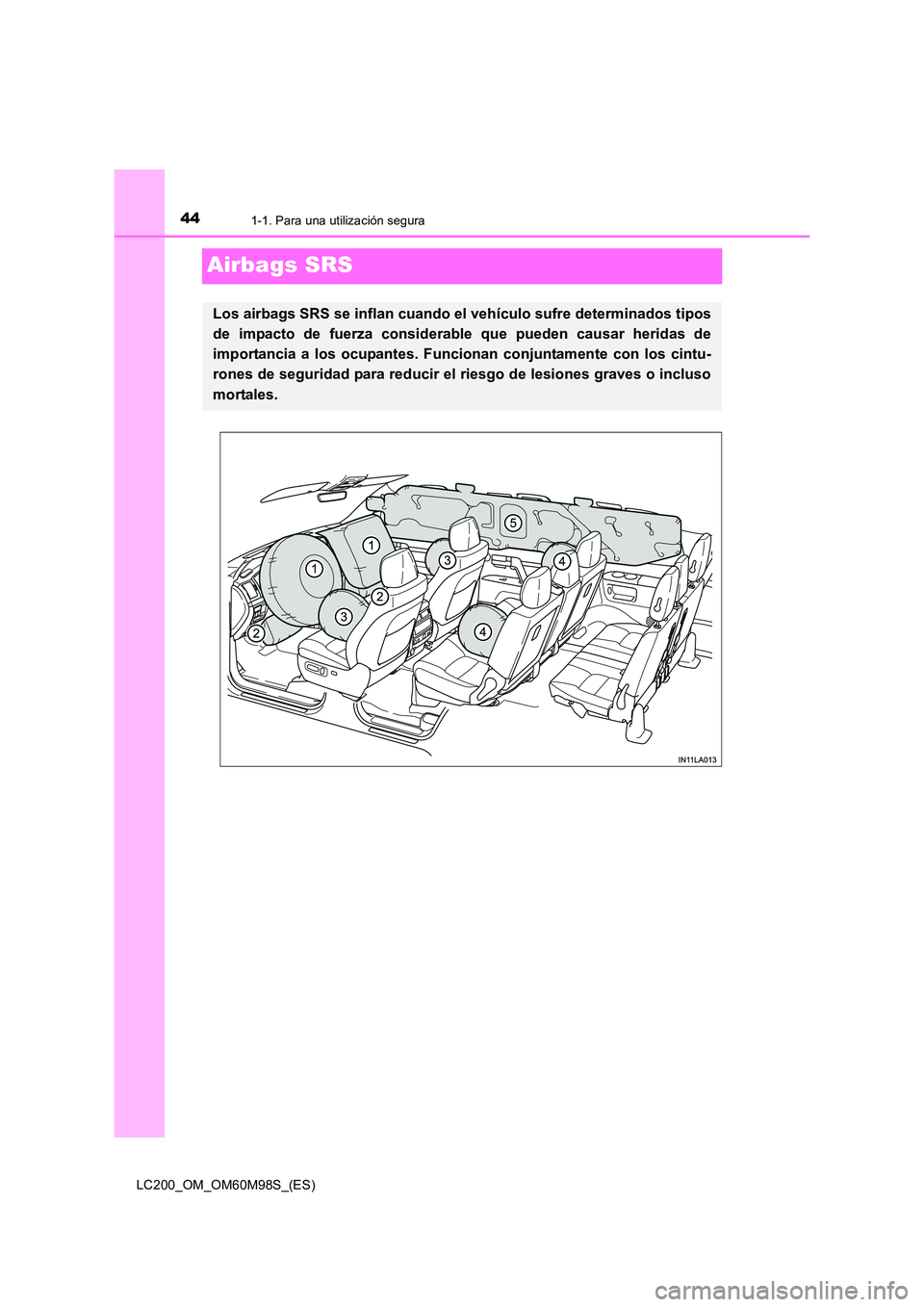 TOYOTA LAND CRUISER 2015 Manual del propietario (in Spanish) 441-1. Para una utilización segura
LC200_OM_OM60M98S_(ES)
Airbags SRS
Los airbags SRS se inflan cuando el vehículo sufre determinados tipos
de impacto de fuerza considerable que pueden causar herida TOYOTA LAND CRUISER 2015 Manual del propietario (in Spanish) 441-1. Para una utilización segura
LC200_OM_OM60M98S_(ES)
Airbags SRS
Los airbags SRS se inflan cuando el vehículo sufre determinados tipos
de impacto de fuerza considerable que pueden causar herida