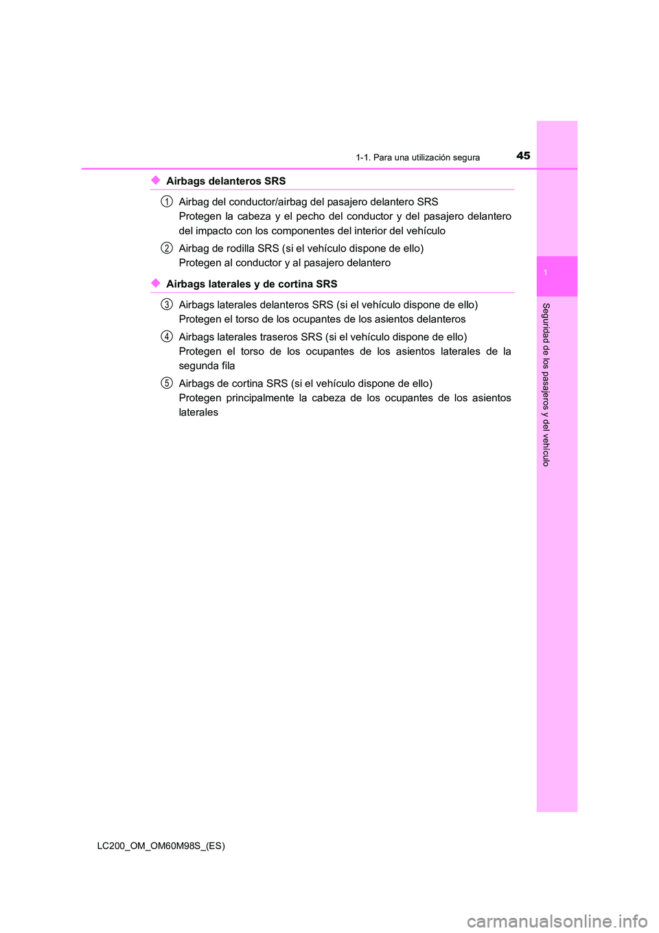 TOYOTA LAND CRUISER 2015 Manual del propietario (in Spanish) 451-1. Para una utilización segura
1
LC200_OM_OM60M98S_(ES)
Seguridad de los pasajeros y del vehículo
◆Airbags delanteros SRSAirbag del conductor/airbag del pasajero delantero SRS
Protegen la cab TOYOTA LAND CRUISER 2015 Manual del propietario (in Spanish) 451-1. Para una utilización segura
1
LC200_OM_OM60M98S_(ES)
Seguridad de los pasajeros y del vehículo
◆Airbags delanteros SRSAirbag del conductor/airbag del pasajero delantero SRS
Protegen la cab