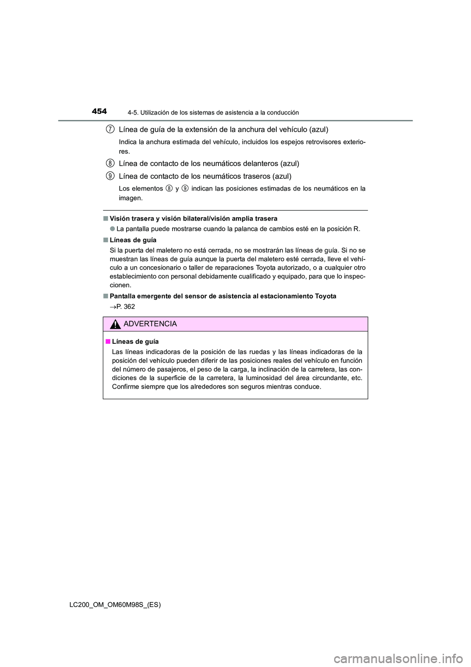 TOYOTA LAND CRUISER 2016 Manual del propietario (in Spanish) 4544-5. Utilización de los sistemas de asistencia a la conducción
LC200_OM_OM60M98S_(ES)
Línea de guía de la extensión de la anchura del vehículo (azul)
Indica la anchura estimada del vehículo, TOYOTA LAND CRUISER 2016 Manual del propietario (in Spanish) 4544-5. Utilización de los sistemas de asistencia a la conducción
LC200_OM_OM60M98S_(ES)
Línea de guía de la extensión de la anchura del vehículo (azul)
Indica la anchura estimada del vehículo,