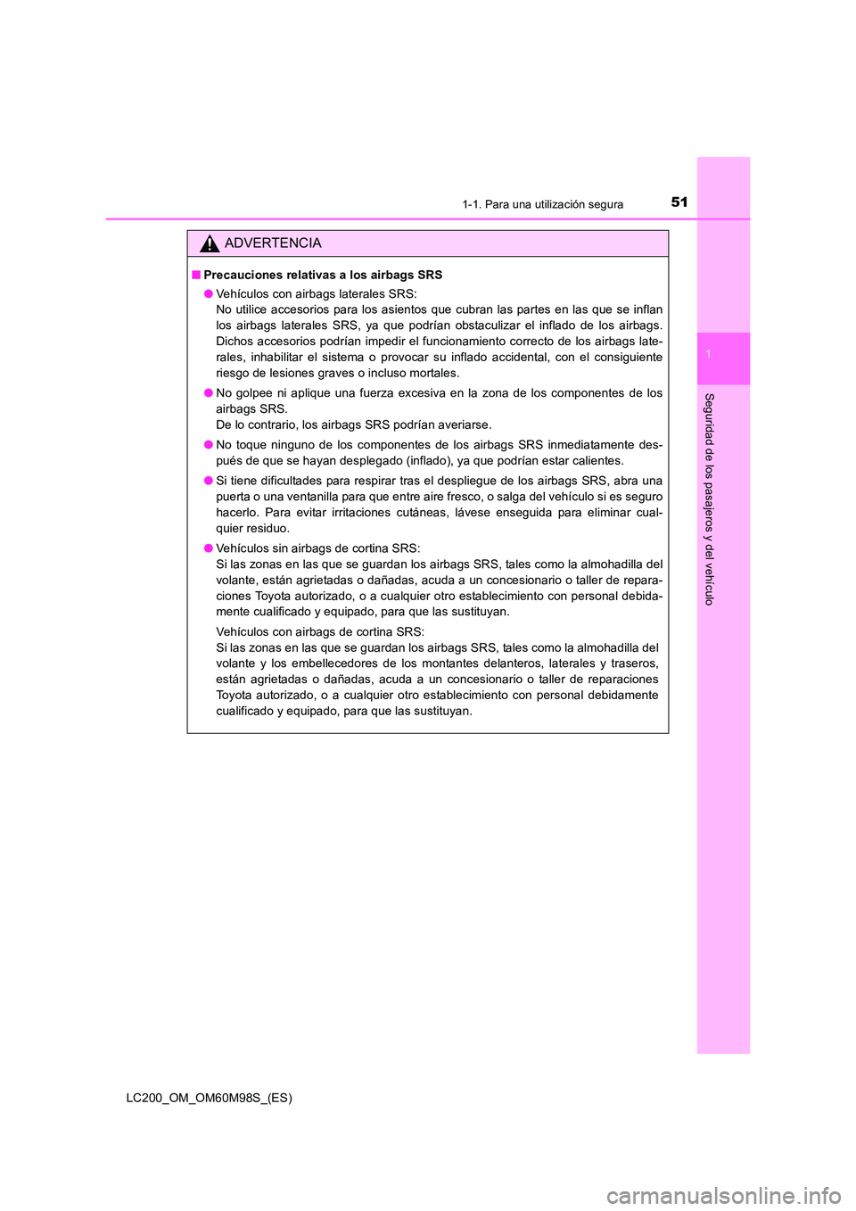 TOYOTA LAND CRUISER 2015  Manual del propietario (in Spanish) 511-1. Para una utilización segura
1
LC200_OM_OM60M98S_(ES)
Seguridad de los pasajeros y del vehículo
ADVERTENCIA
■Precauciones relativas a los airbags SRS
●Vehículos con airbags laterales SRS: