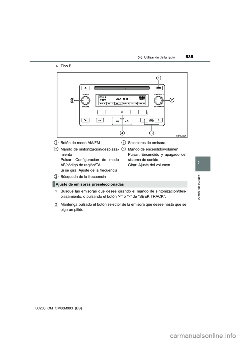 TOYOTA LAND CRUISER 2016  Manual del propietario (in Spanish) 5355-3. Utilización de la radio
5
Sistema de sonido
LC200_OM_OM60M98S_(ES)
�XTipo B
Busque las emisoras que desee girando el mando de sintonización/des-
plazamiento, o pulsando el botón “<” o 
