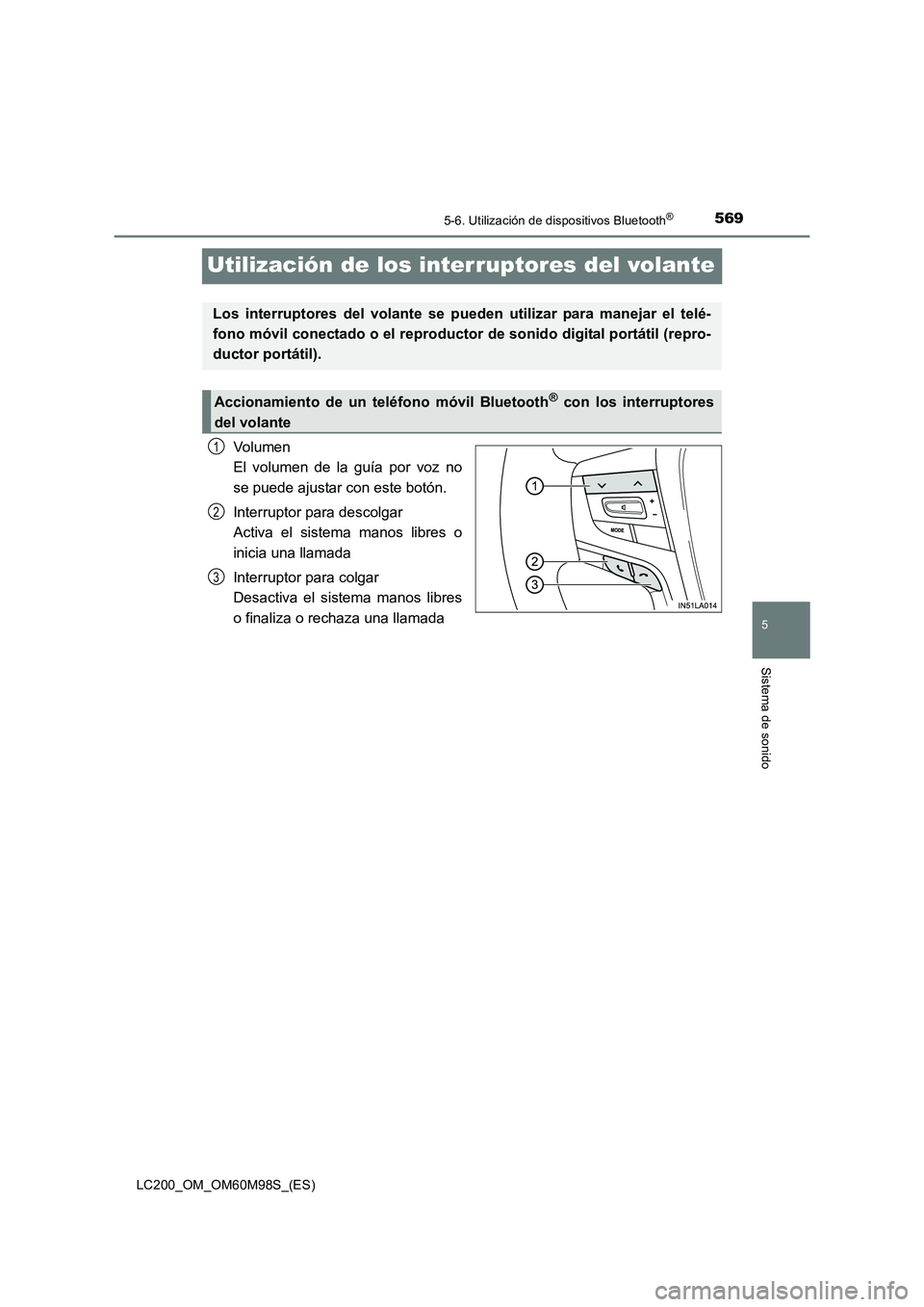 TOYOTA LAND CRUISER 2015  Manual del propietario (in Spanish) 569
5
5-6. Utilización de dispositivos Bluetooth®
Sistema de sonido
LC200_OM_OM60M98S_(ES)
Utilización de los interruptores del volante
Volumen 
El volumen de la guía por voz no
se puede ajustar c