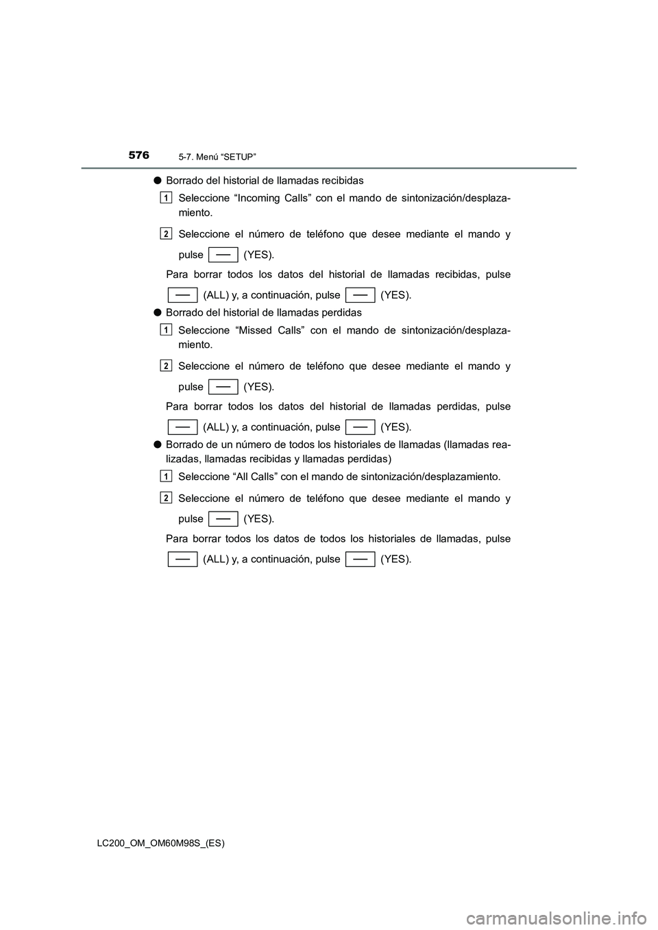 TOYOTA LAND CRUISER 2015 Manual del propietario (in Spanish) 5765-7. Menú “SETUP”
LC200_OM_OM60M98S_(ES)
●Borrado del historial de llamadas recibidas
Seleccione “Incoming Calls” con el mando de sintonización/desplaza-
miento.
Seleccione el número d TOYOTA LAND CRUISER 2015 Manual del propietario (in Spanish) 5765-7. Menú “SETUP”
LC200_OM_OM60M98S_(ES)
●Borrado del historial de llamadas recibidas
Seleccione “Incoming Calls” con el mando de sintonización/desplaza-
miento.
Seleccione el número d